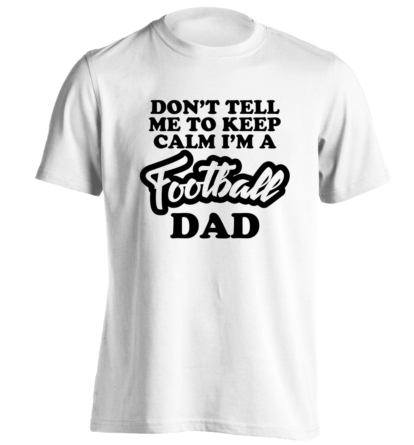 Don't tell me to keep calm I'm a football dad adults unisexwhite Tshirt 2XL