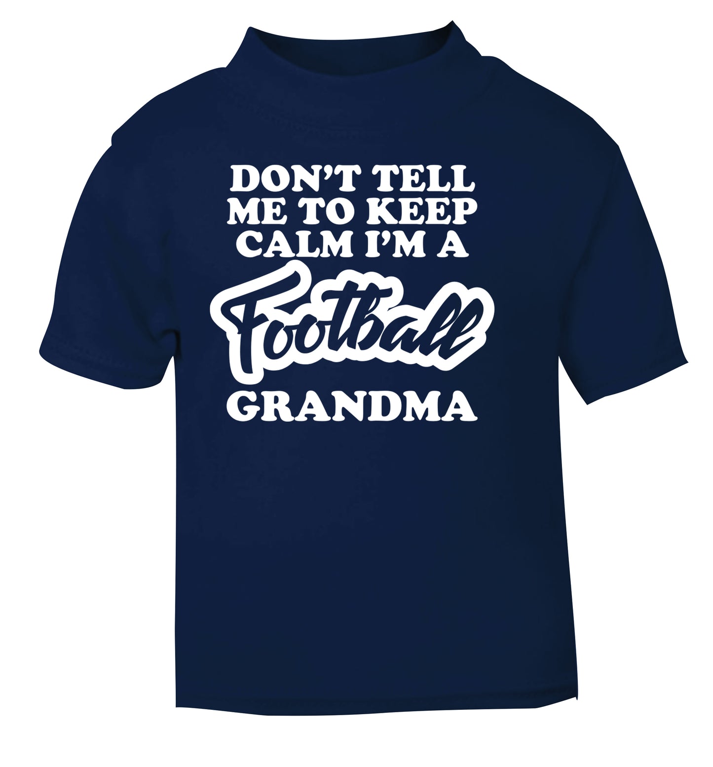 Don't tell me to keep calm I'm a football grandma navy Baby Toddler Tshirt 2 Years