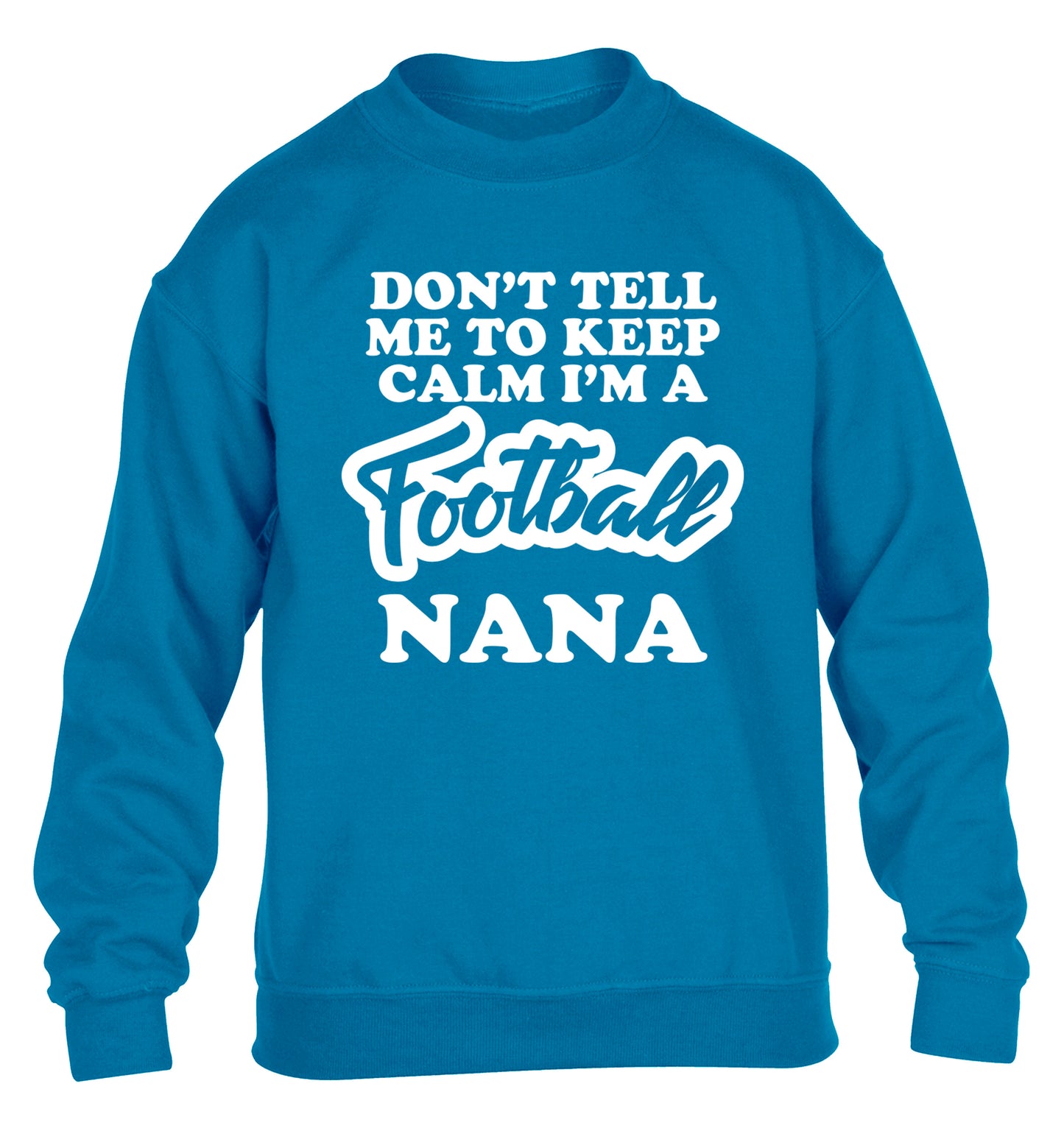Don't tell me to keep calm I'm a football nana children's blue sweater 12-14 Years