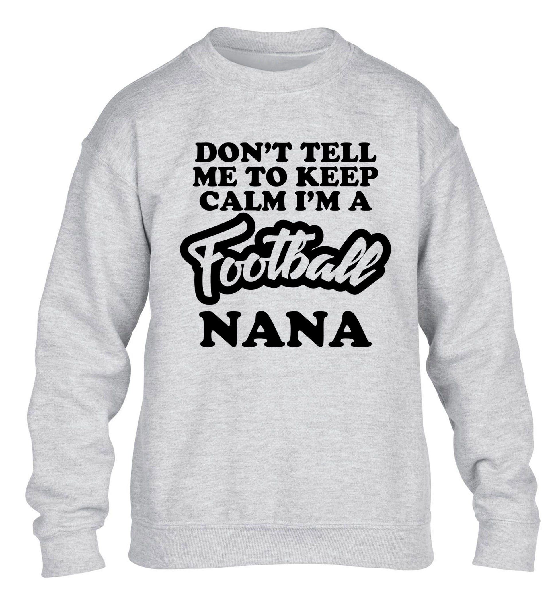 Don't tell me to keep calm I'm a football nana children's grey sweater 12-14 Years