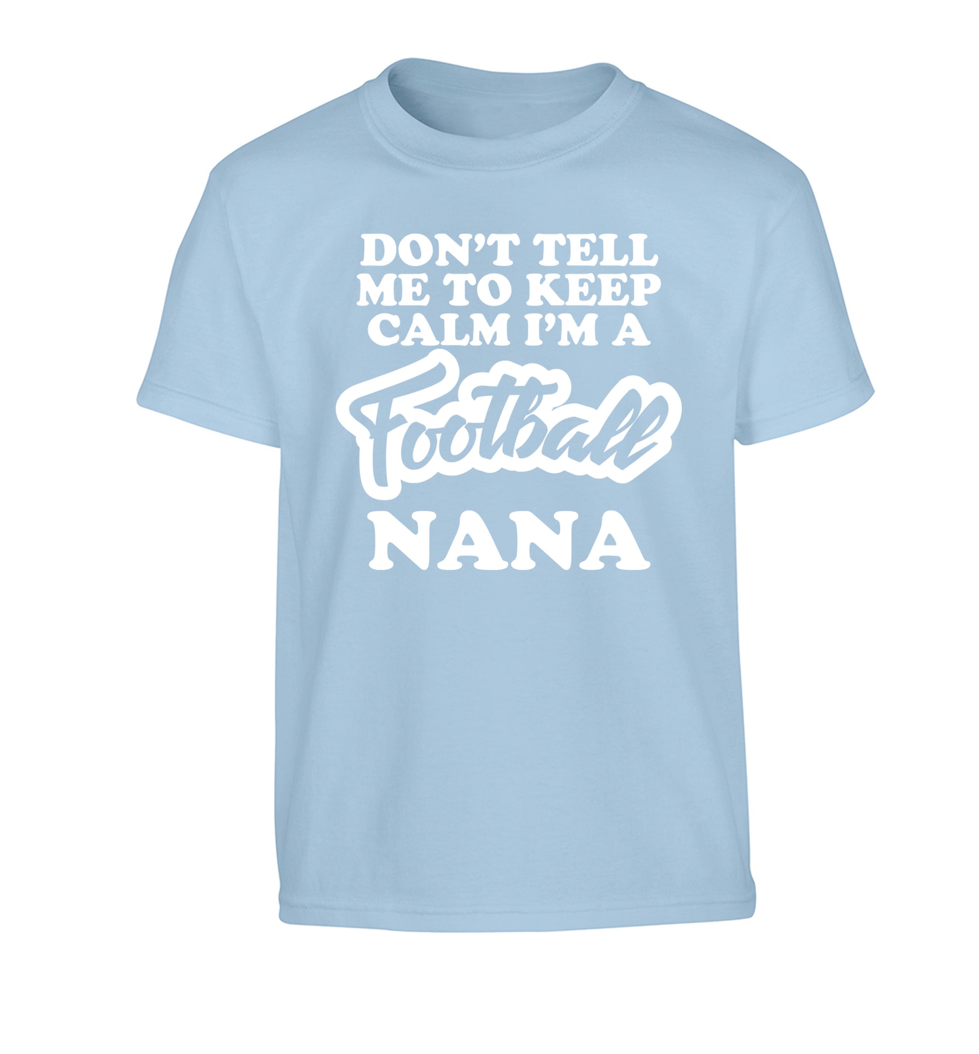 Don't tell me to keep calm I'm a football nana Children's light blue Tshirt 12-14 Years
