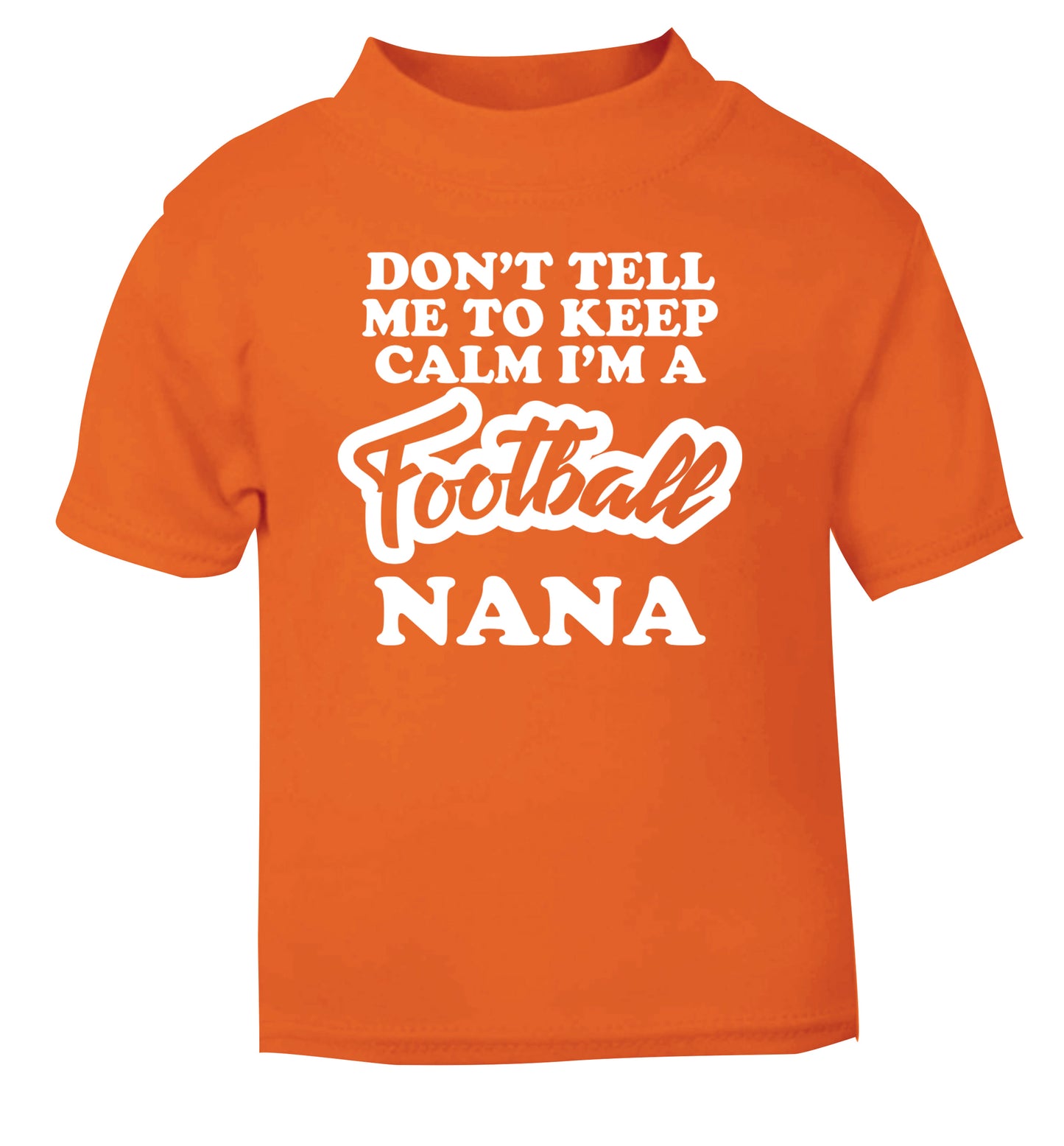 Don't tell me to keep calm I'm a football nana orange Baby Toddler Tshirt 2 Years