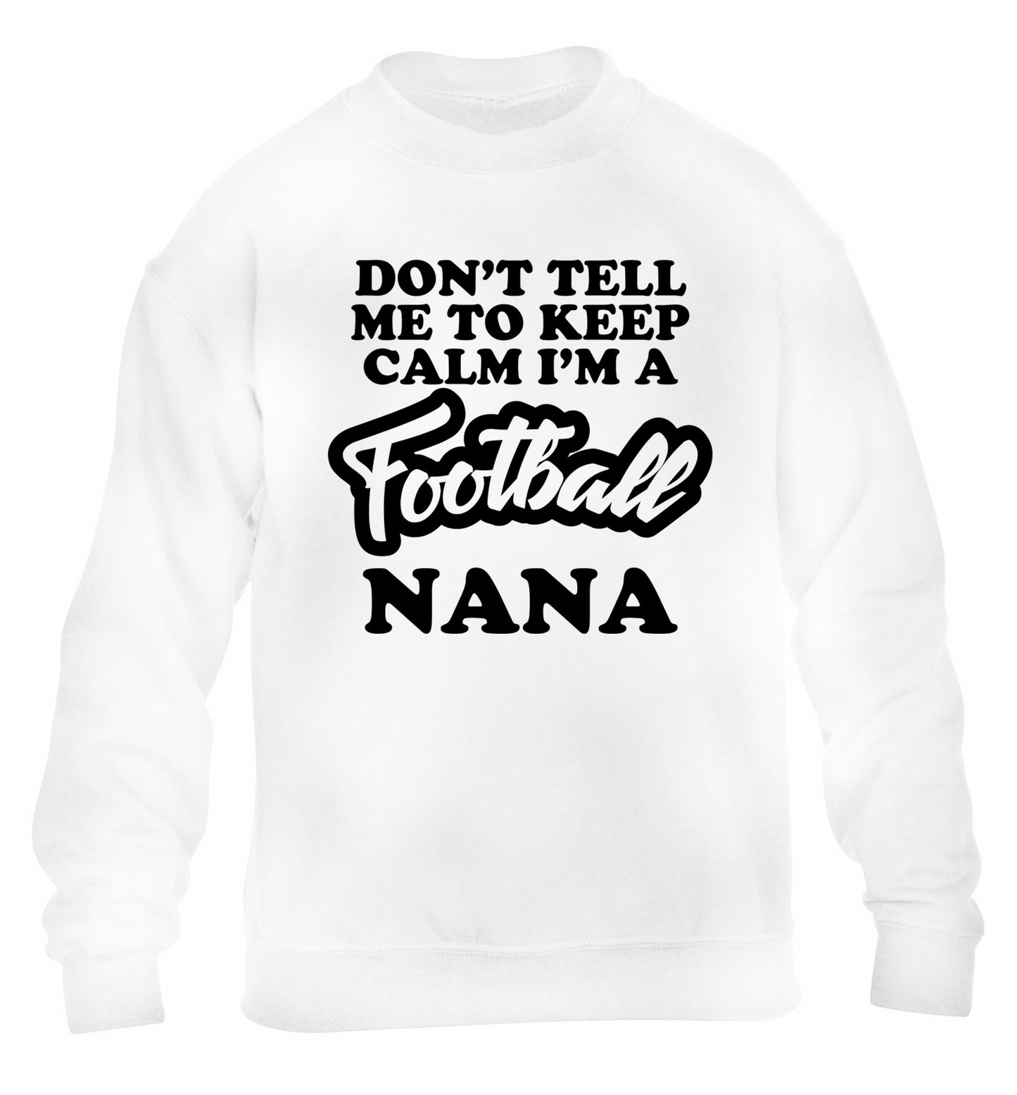 Don't tell me to keep calm I'm a football nana children's white sweater 12-14 Years