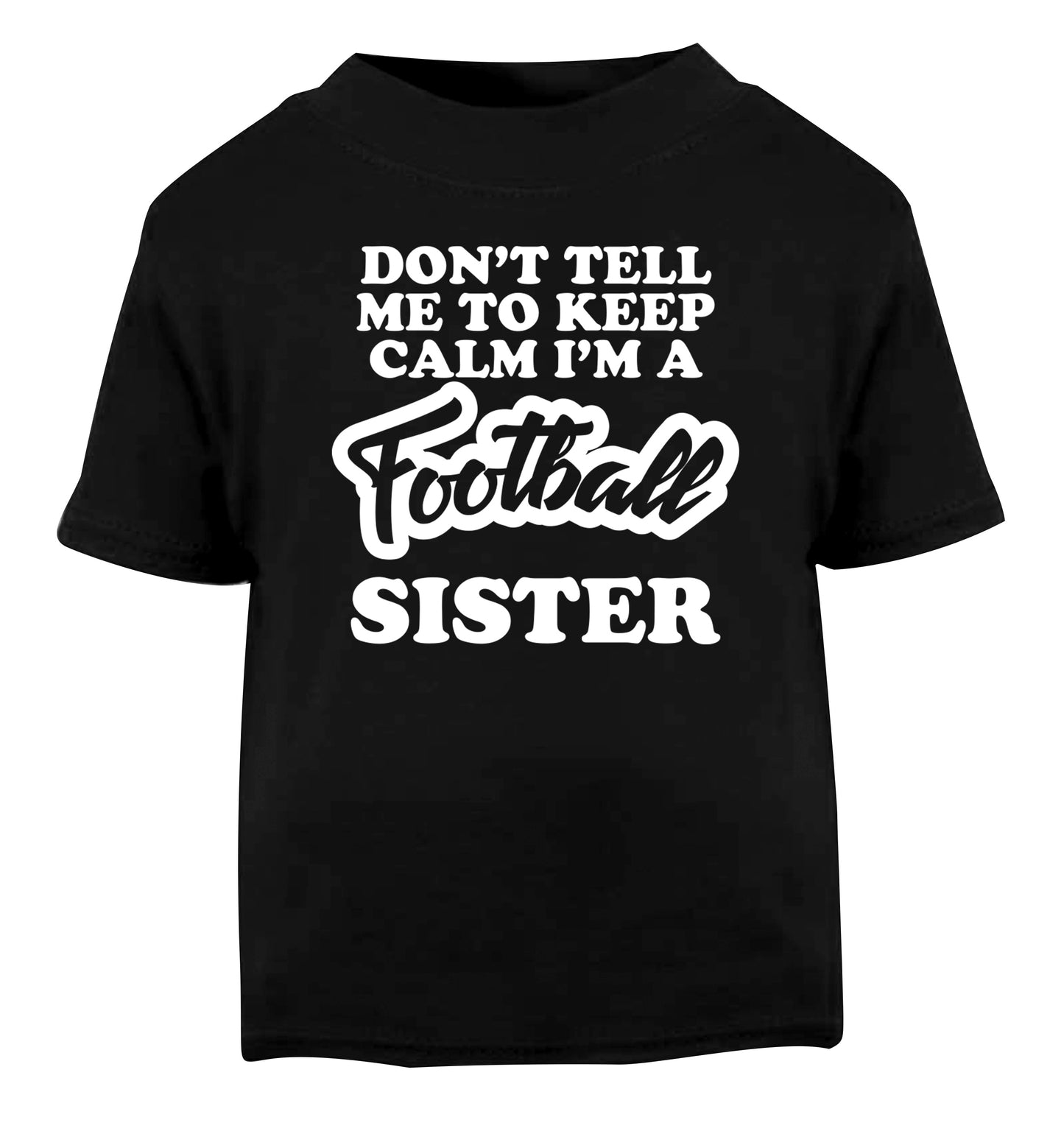 Don't tell me to keep calm I'm a football sister Black Baby Toddler Tshirt 2 years