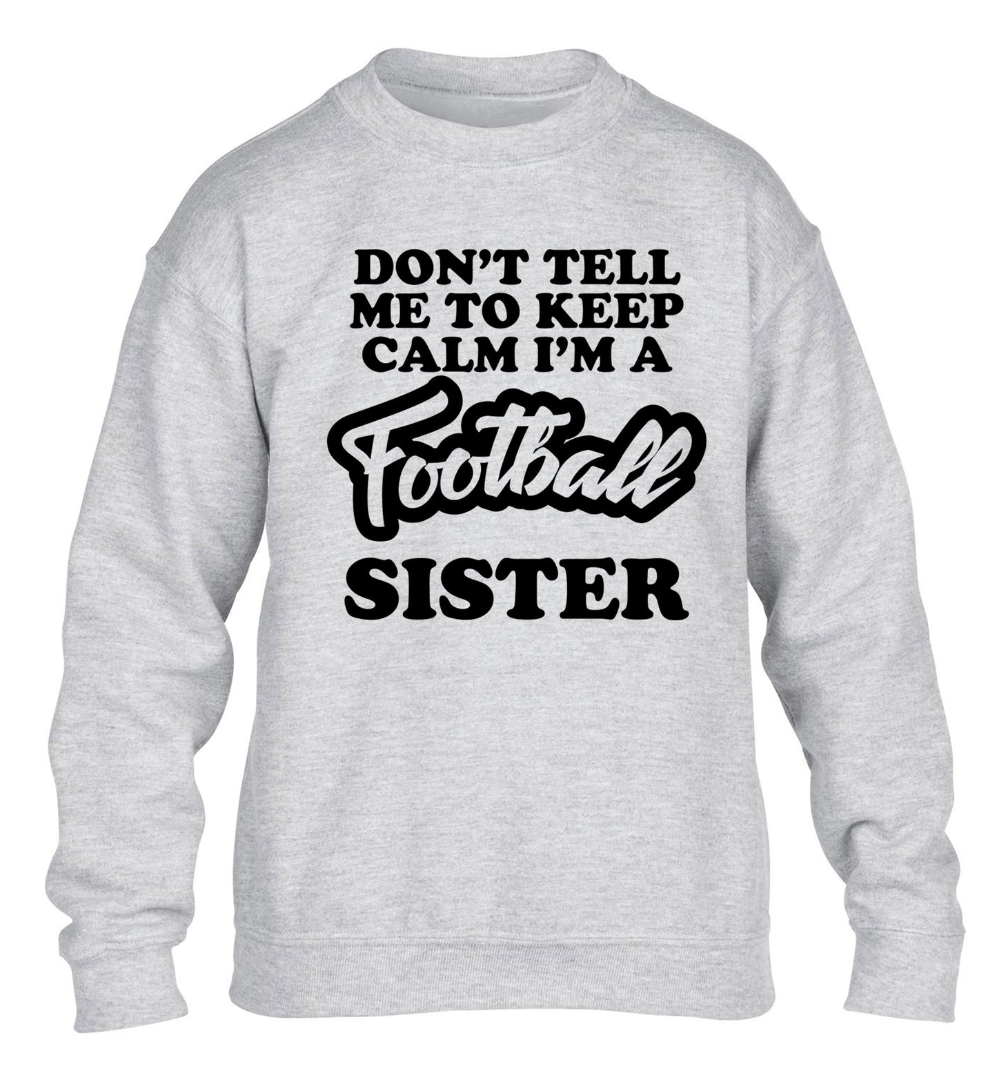 Don't tell me to keep calm I'm a football sister children's grey sweater 12-14 Years