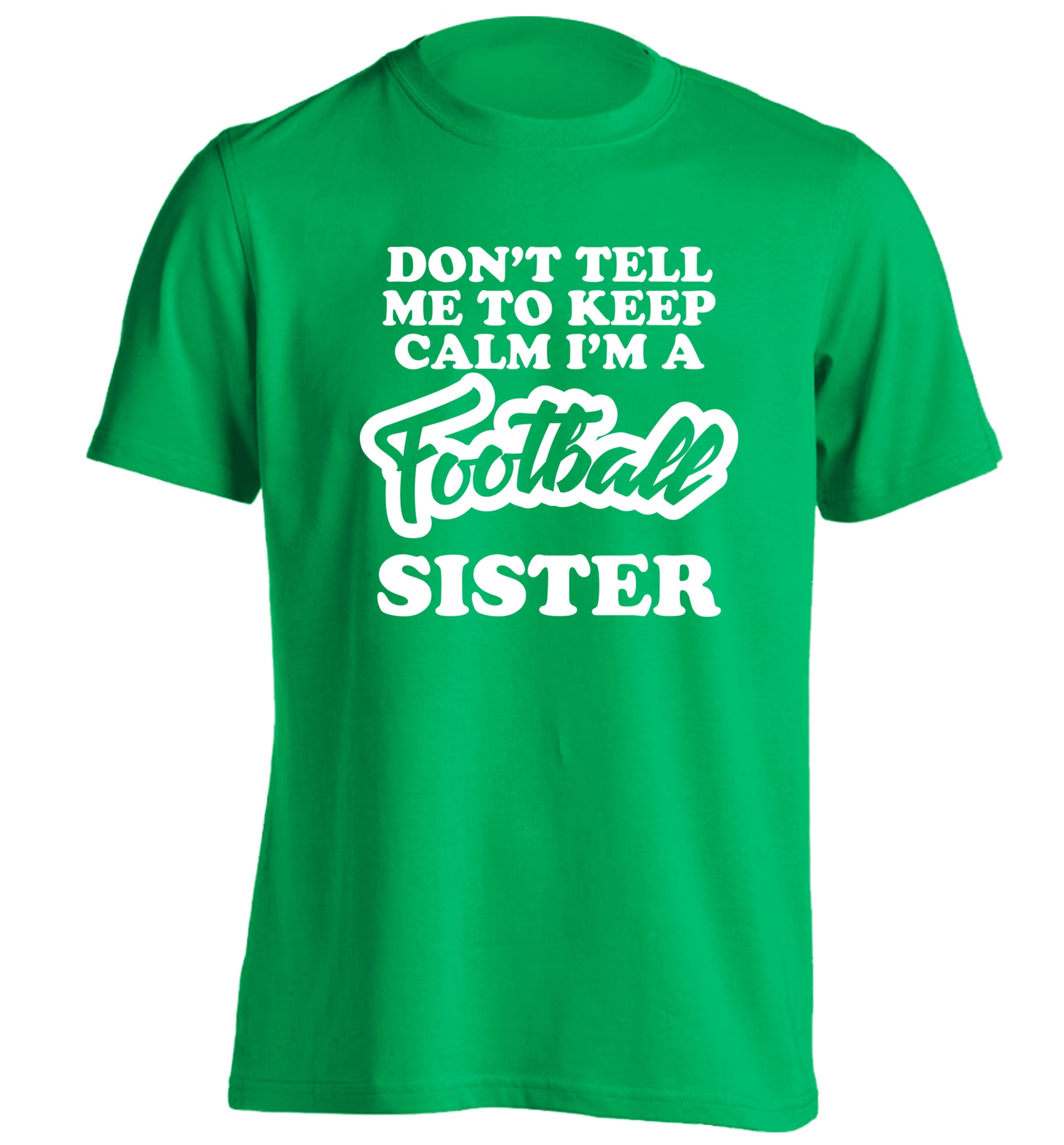 Don't tell me to keep calm I'm a football sister adults unisexgreen Tshirt 2XL