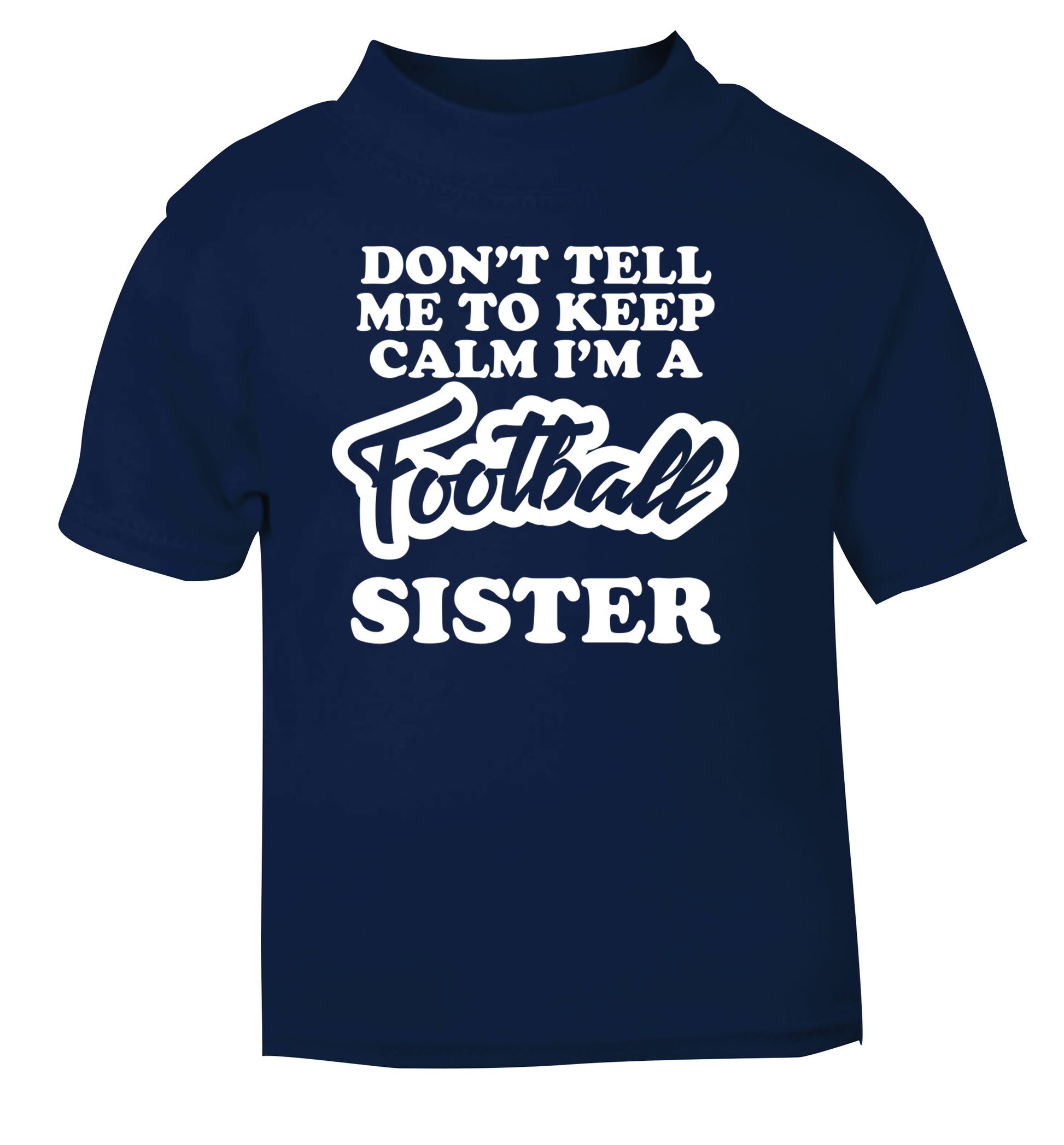 Don't tell me to keep calm I'm a football sister navy Baby Toddler Tshirt 2 Years