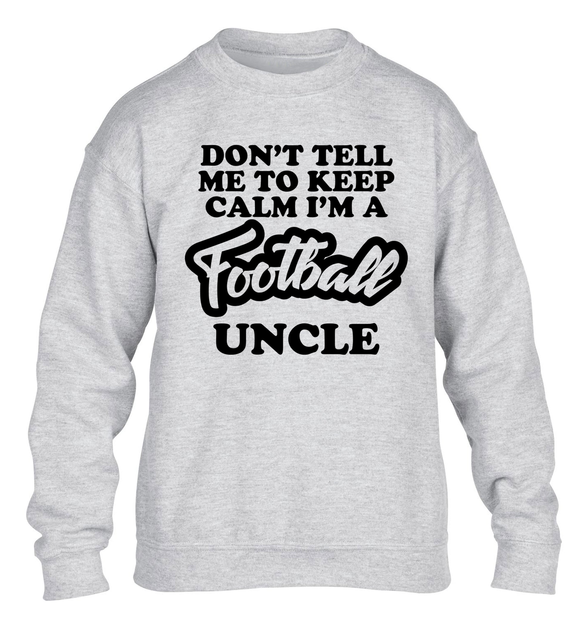 Don't tell me to keep calm I'm a football uncle children's grey sweater 12-14 Years