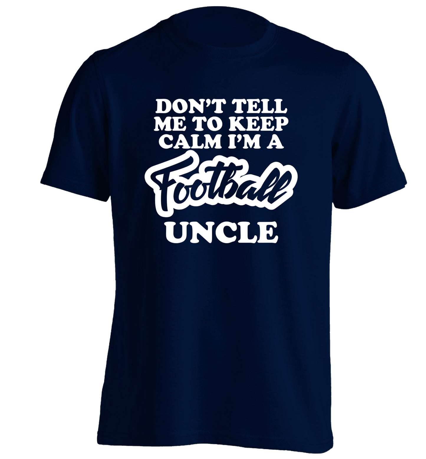 Don't tell me to keep calm I'm a football uncle adults unisexnavy Tshirt 2XL
