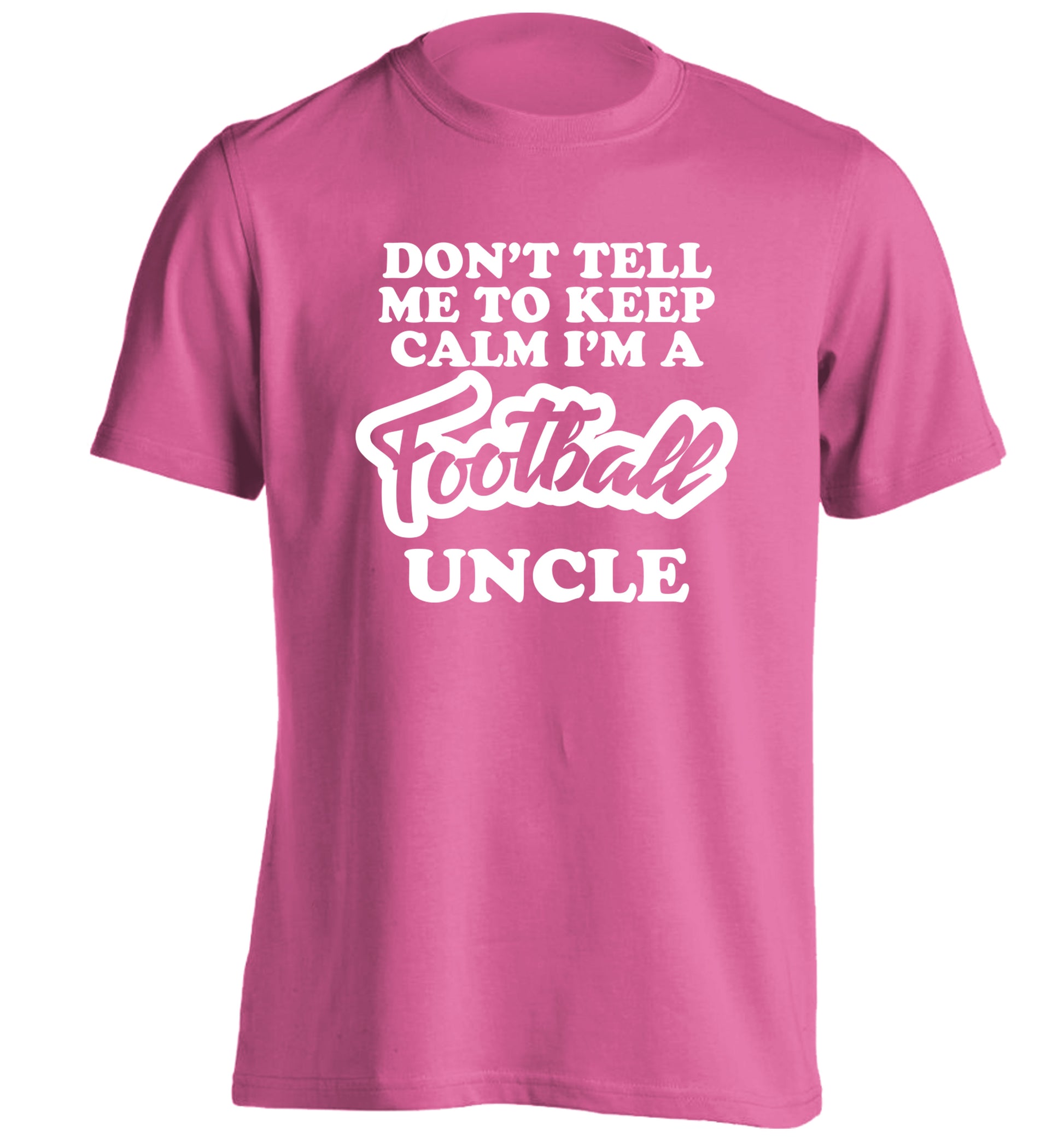 Don't tell me to keep calm I'm a football uncle adults unisexpink Tshirt 2XL