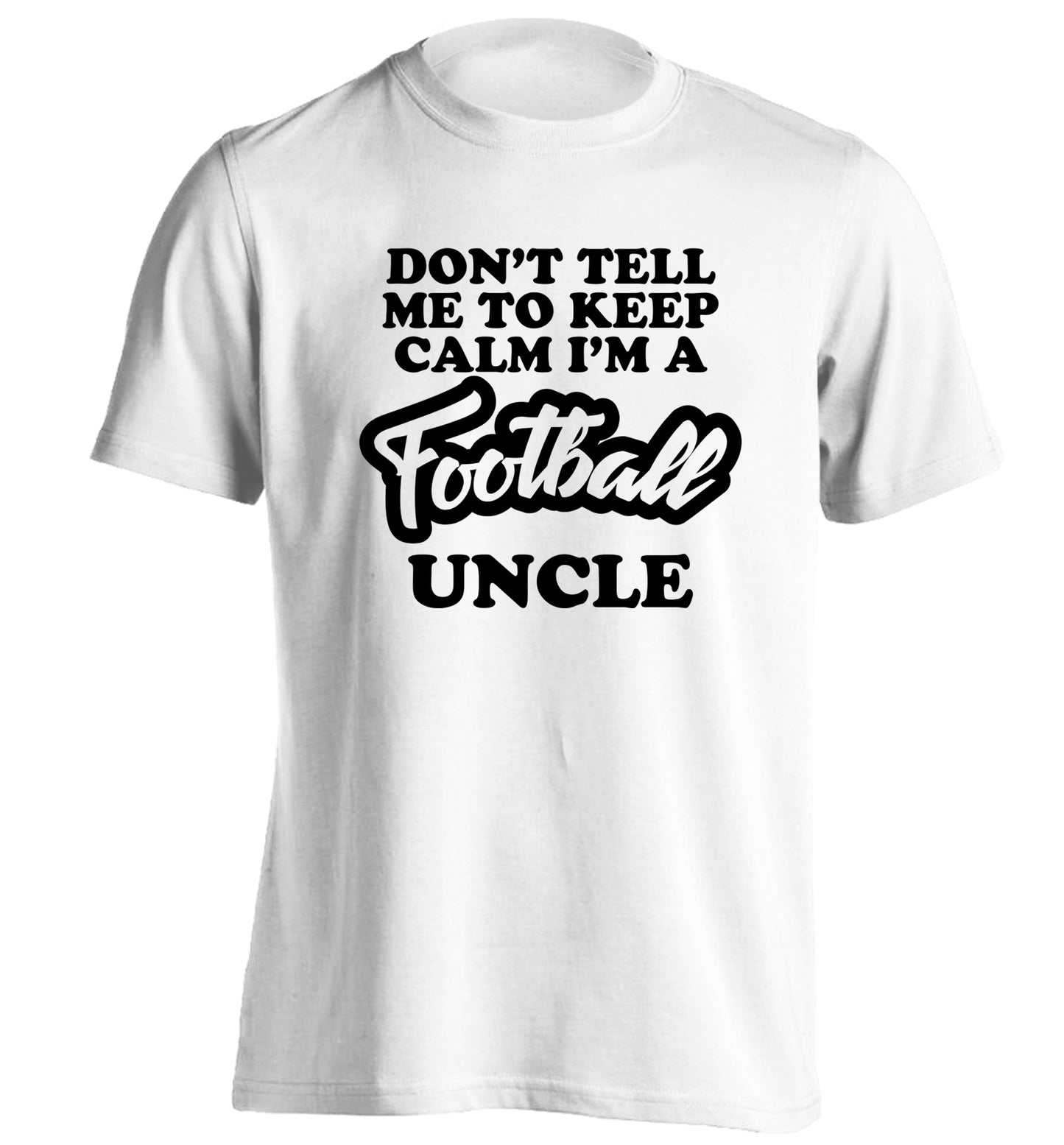 Don't tell me to keep calm I'm a football uncle adults unisexwhite Tshirt 2XL