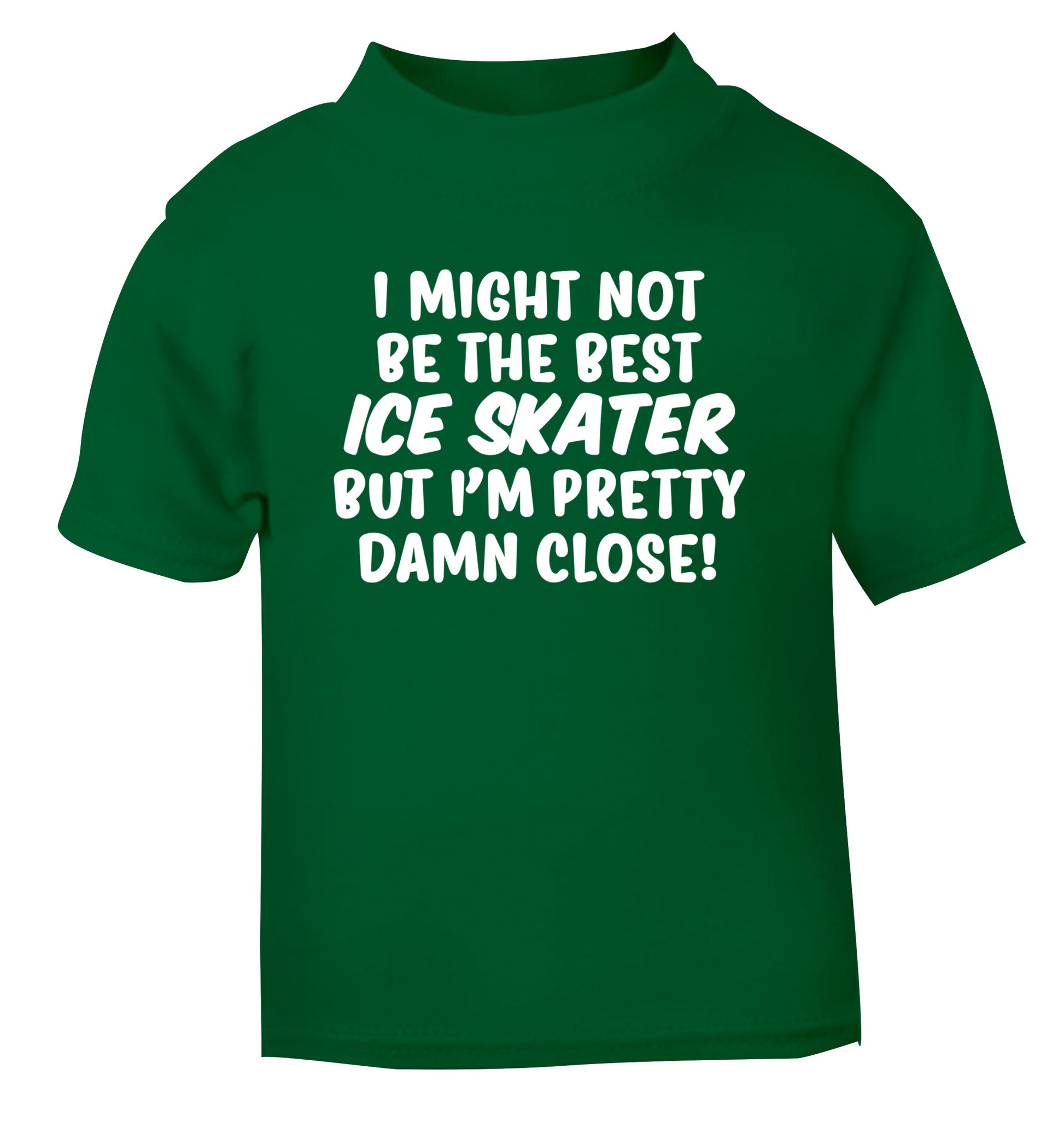 I might not be the best ice skater but I'm pretty damn close! green Baby Toddler Tshirt 2 Years