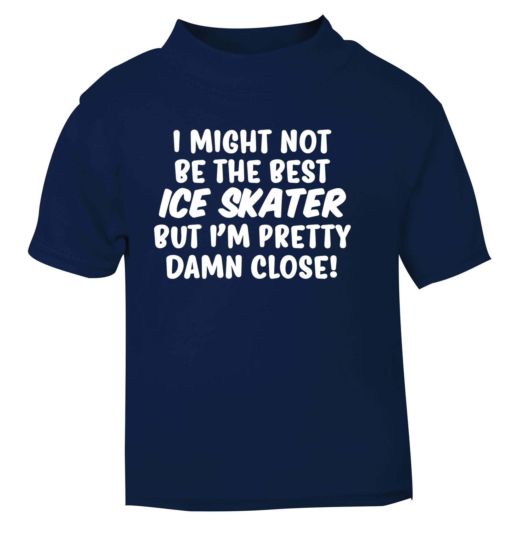 I might not be the best ice skater but I'm pretty damn close! navy Baby Toddler Tshirt 2 Years