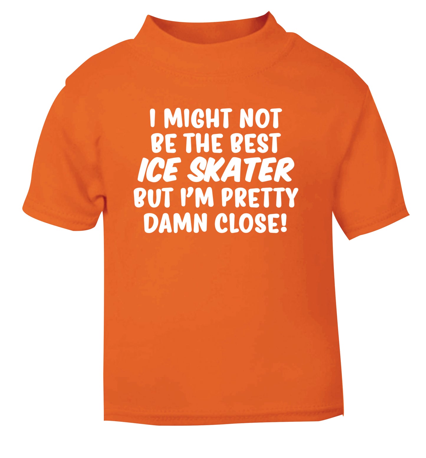 I might not be the best ice skater but I'm pretty damn close! orange Baby Toddler Tshirt 2 Years