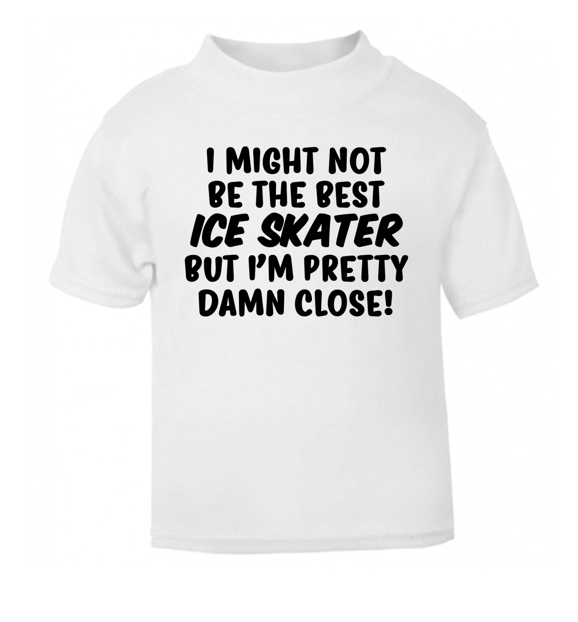I might not be the best ice skater but I'm pretty damn close! white Baby Toddler Tshirt 2 Years