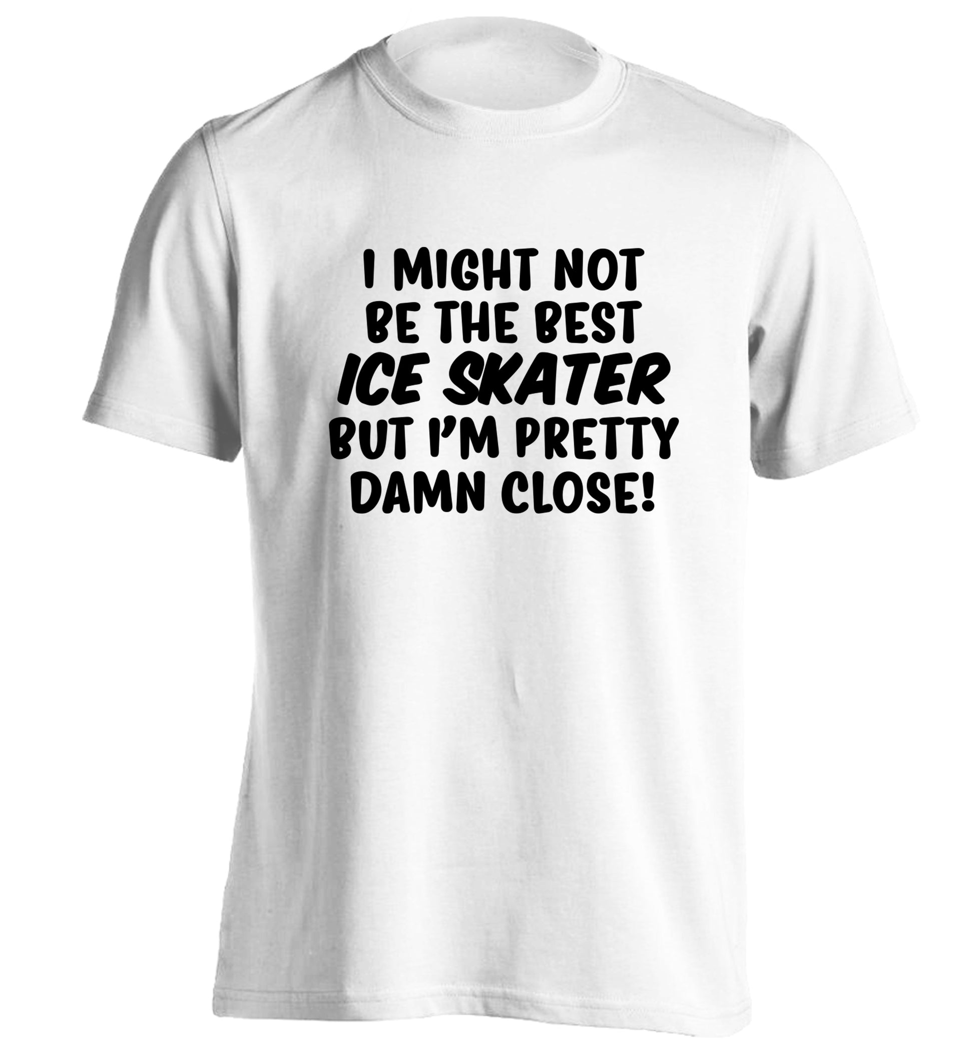 I might not be the best ice skater but I'm pretty damn close! adults unisexwhite Tshirt 2XL
