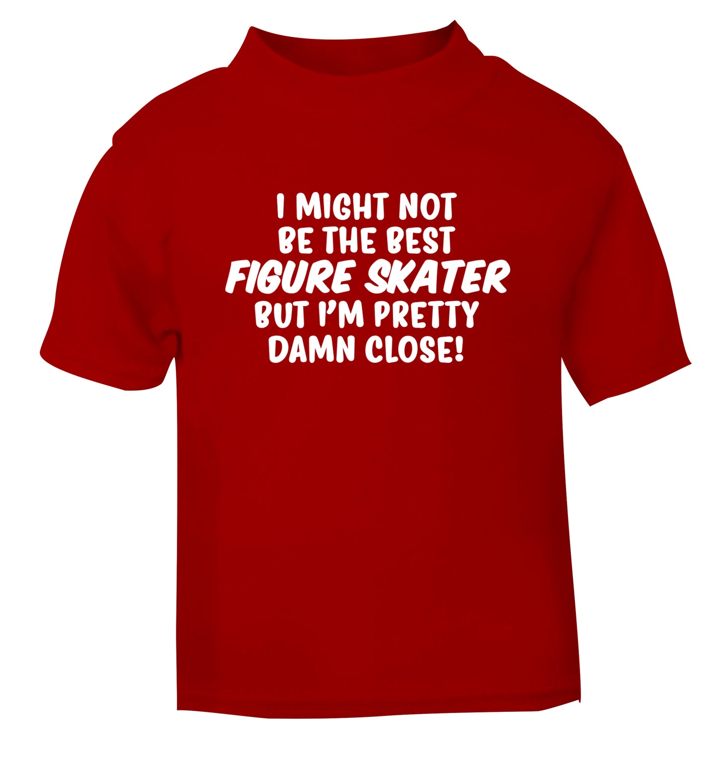 I might not be the best figure skater but I'm pretty damn close! red Baby Toddler Tshirt 2 Years
