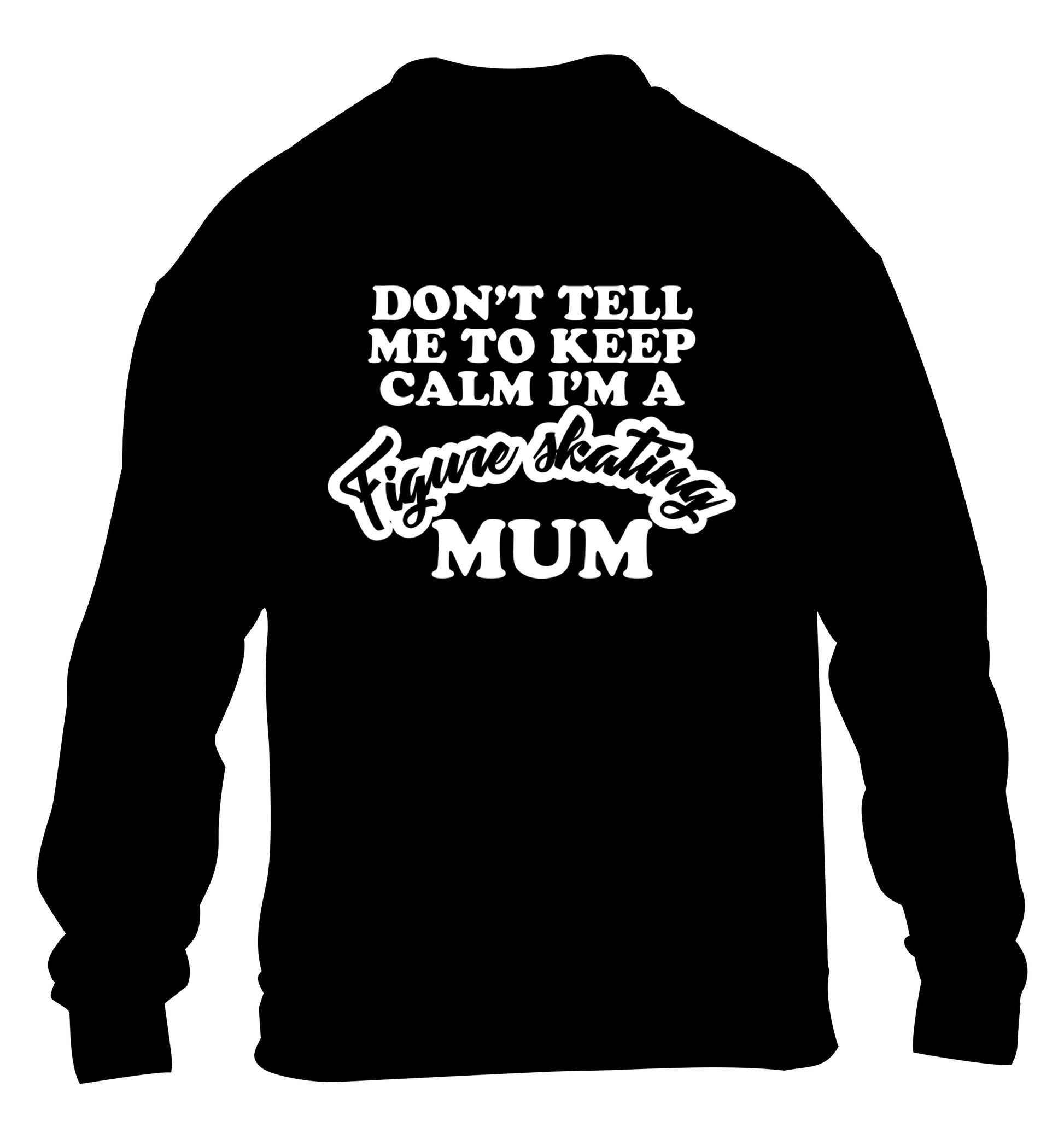 Don't tell me to keep calm I'm a figure skating mum children's black sweater 12-14 Years