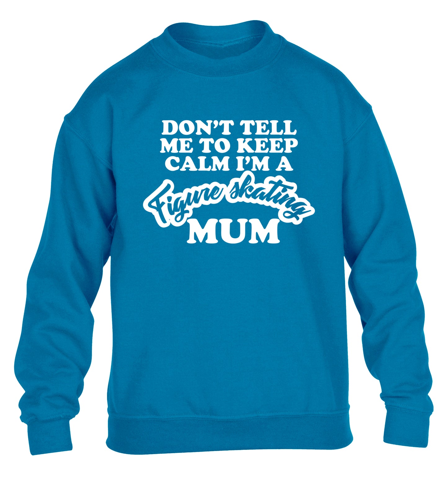 Don't tell me to keep calm I'm a figure skating mum children's blue sweater 12-14 Years
