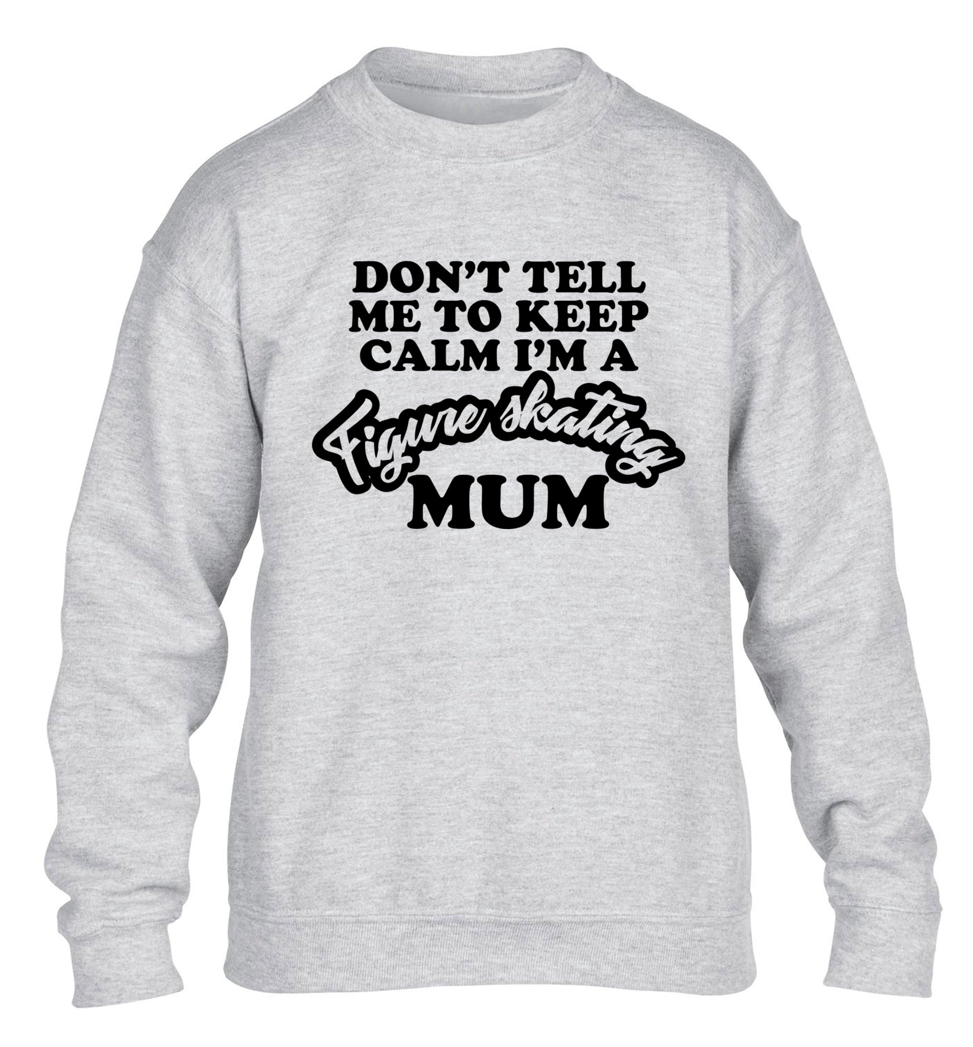 Don't tell me to keep calm I'm a figure skating mum children's grey sweater 12-14 Years