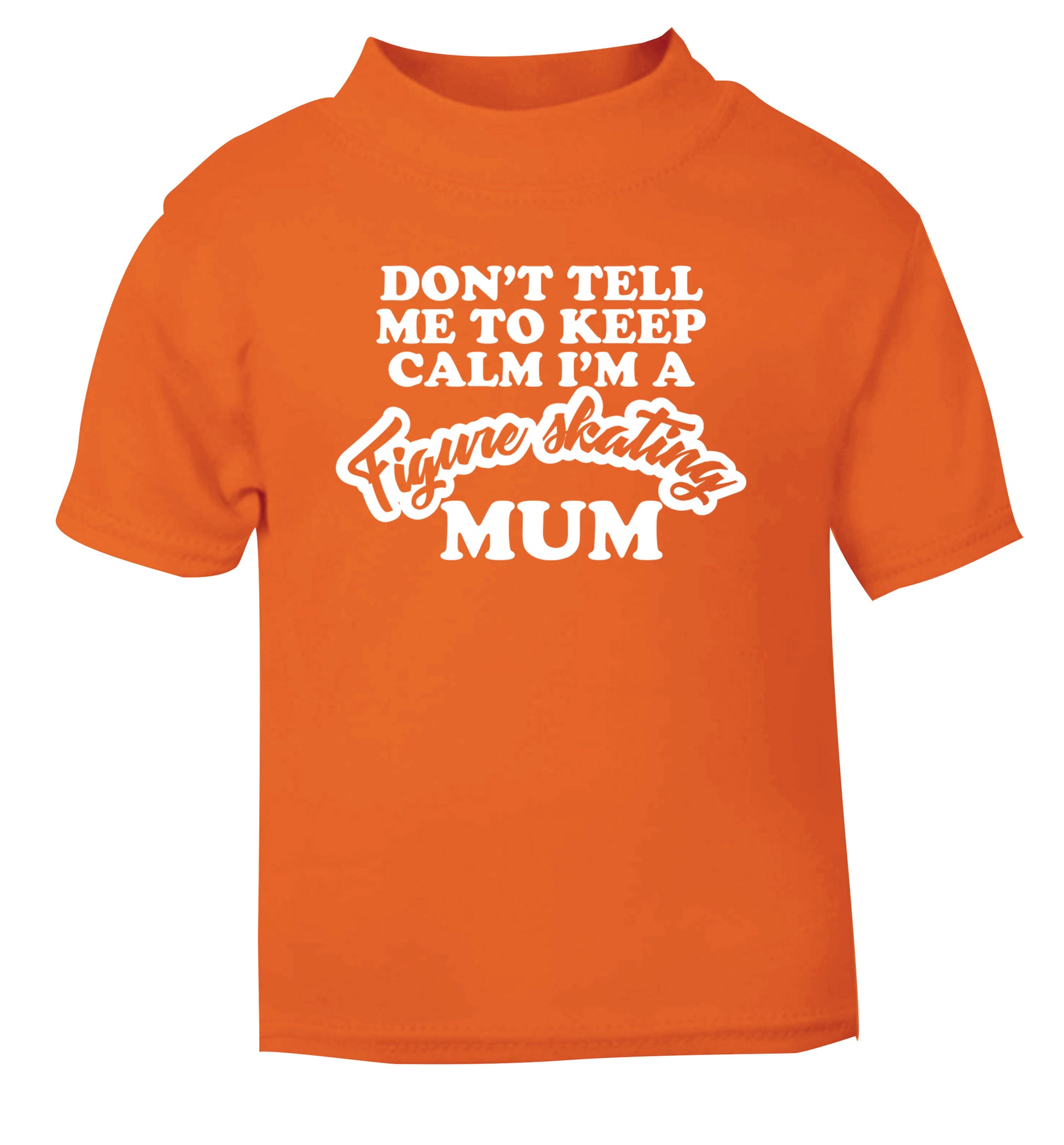 Don't tell me to keep calm I'm a figure skating mum orange Baby Toddler Tshirt 2 Years