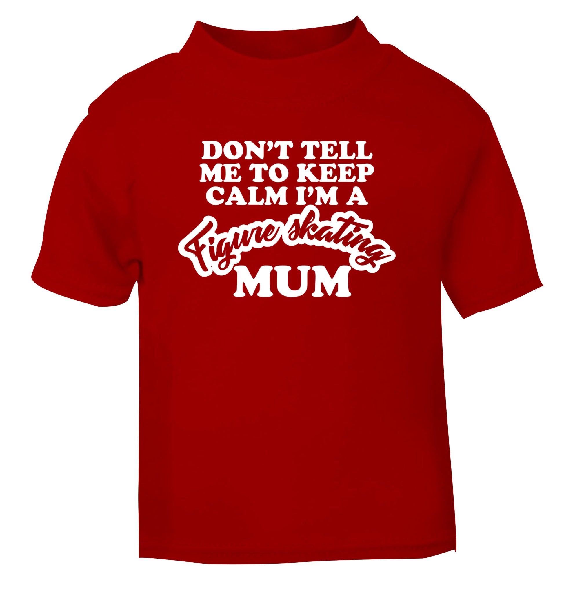Don't tell me to keep calm I'm a figure skating mum red Baby Toddler Tshirt 2 Years