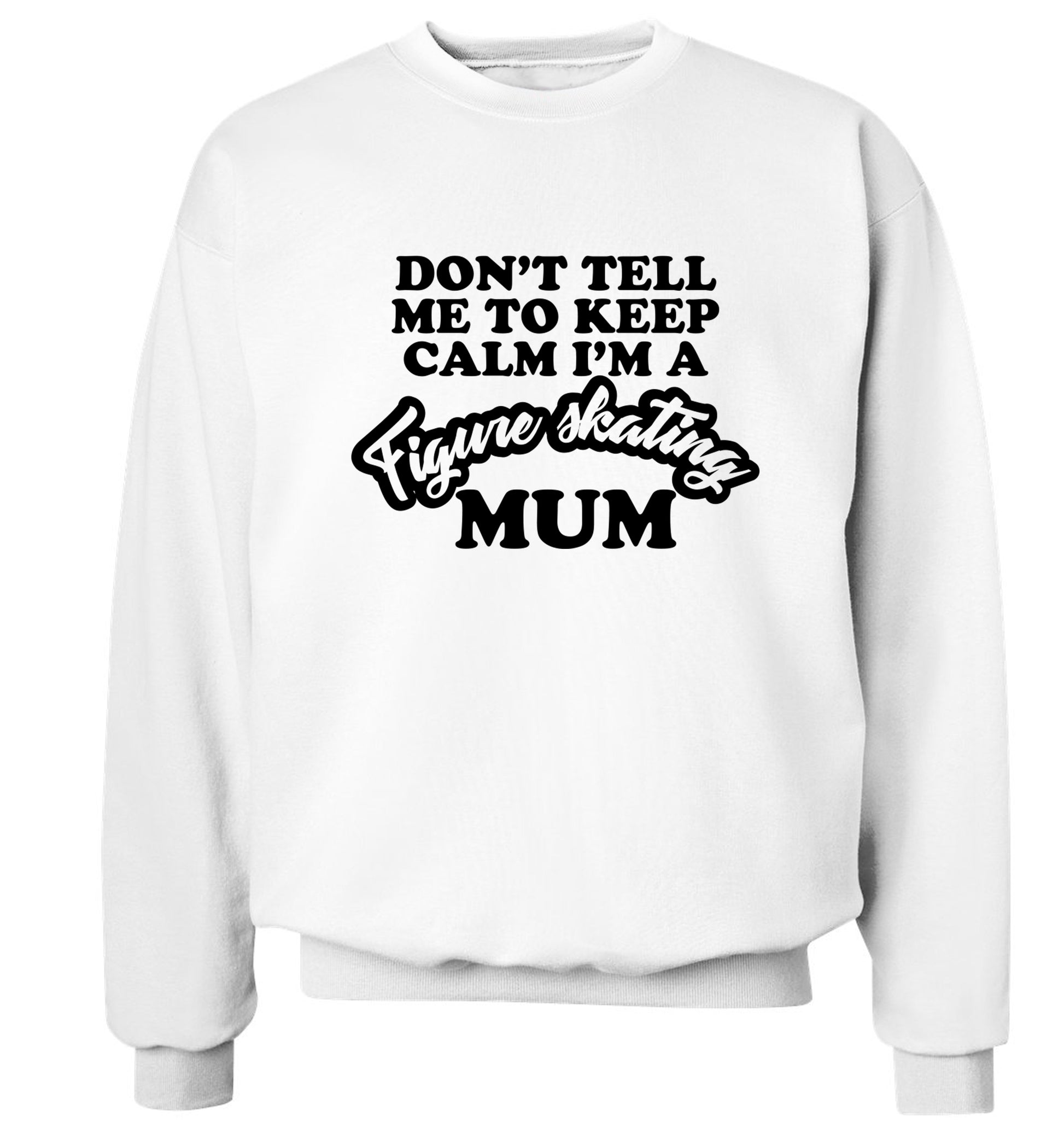 Don't tell me to keep calm I'm a figure skating mum Adult's unisexwhite Sweater 2XL