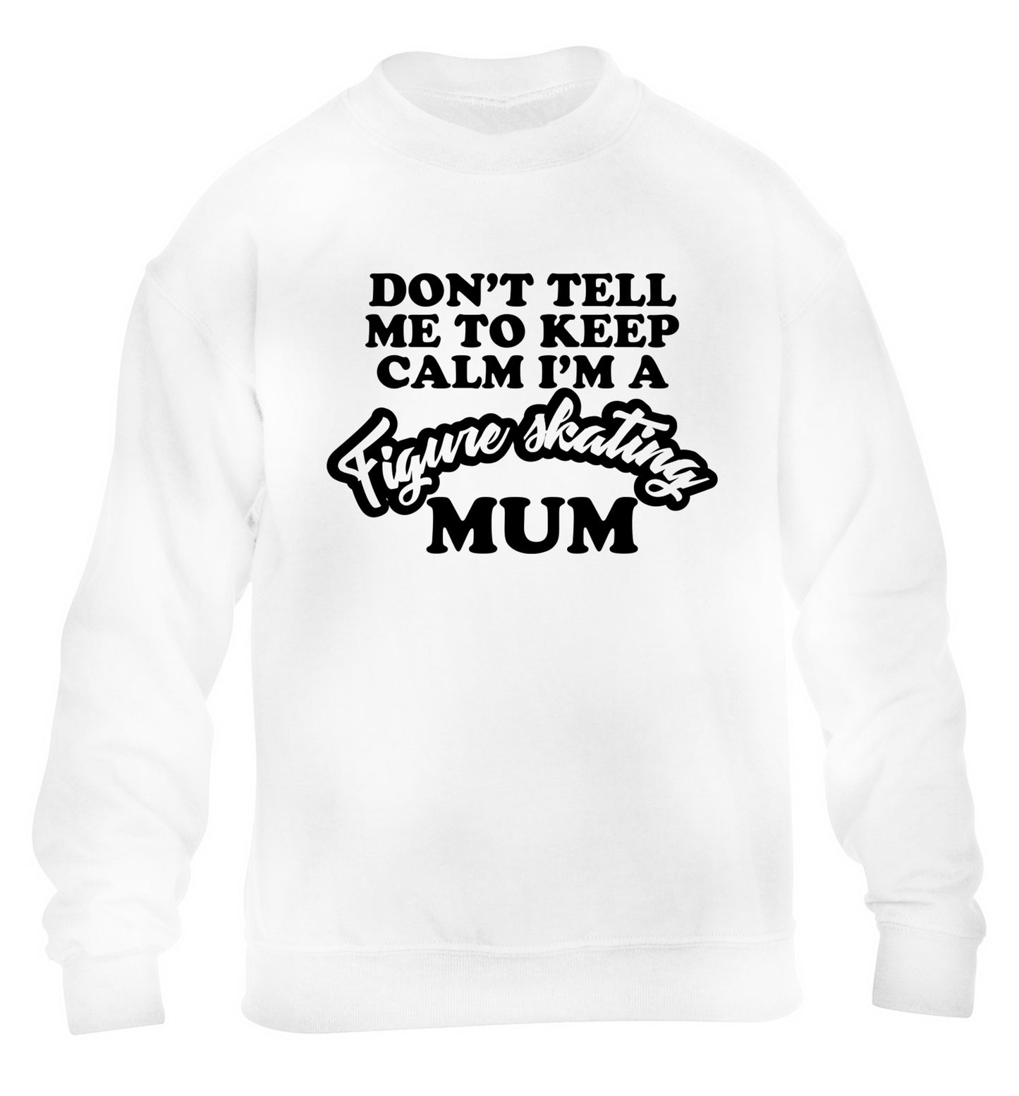 Don't tell me to keep calm I'm a figure skating mum children's white sweater 12-14 Years