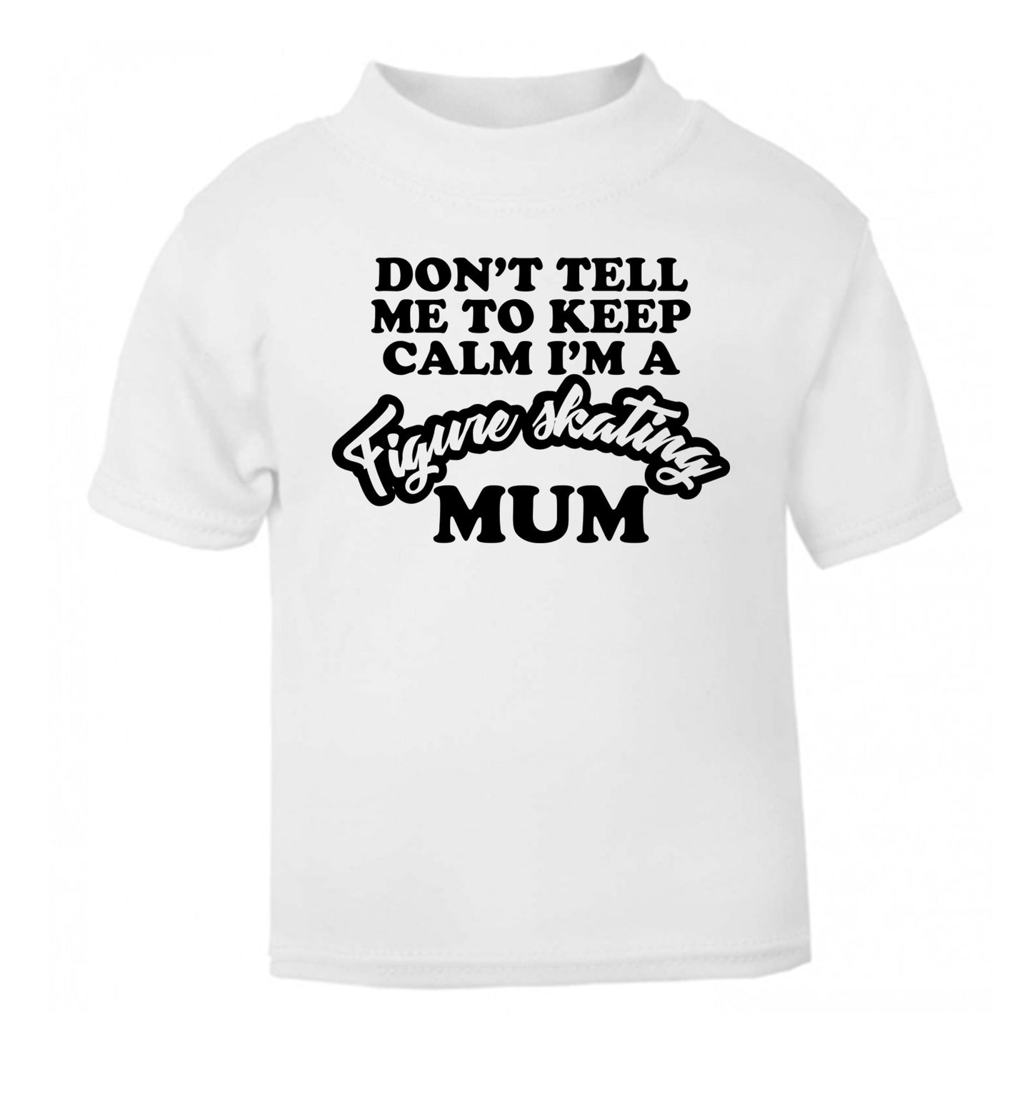 Don't tell me to keep calm I'm a figure skating mum white Baby Toddler Tshirt 2 Years