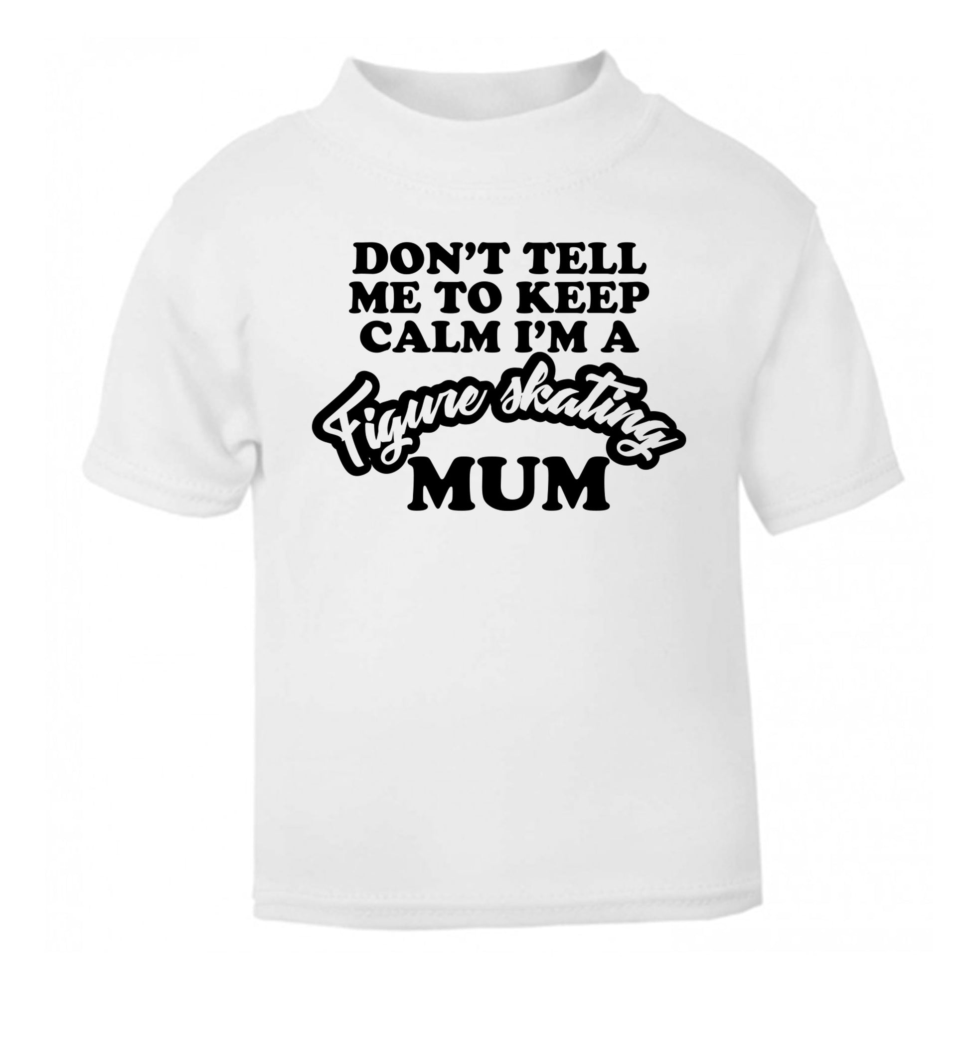 Don't tell me to keep calm I'm a figure skating mum white Baby Toddler Tshirt 2 Years