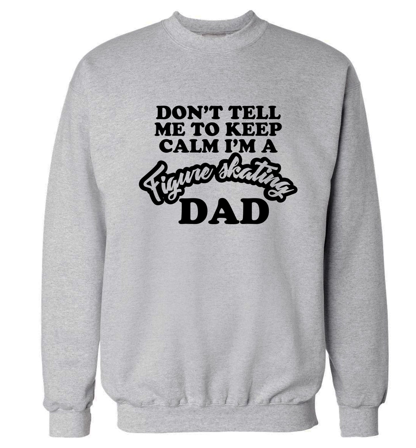 Don't tell me to keep calm I'm a figure skating dad Adult's unisexgrey Sweater 2XL