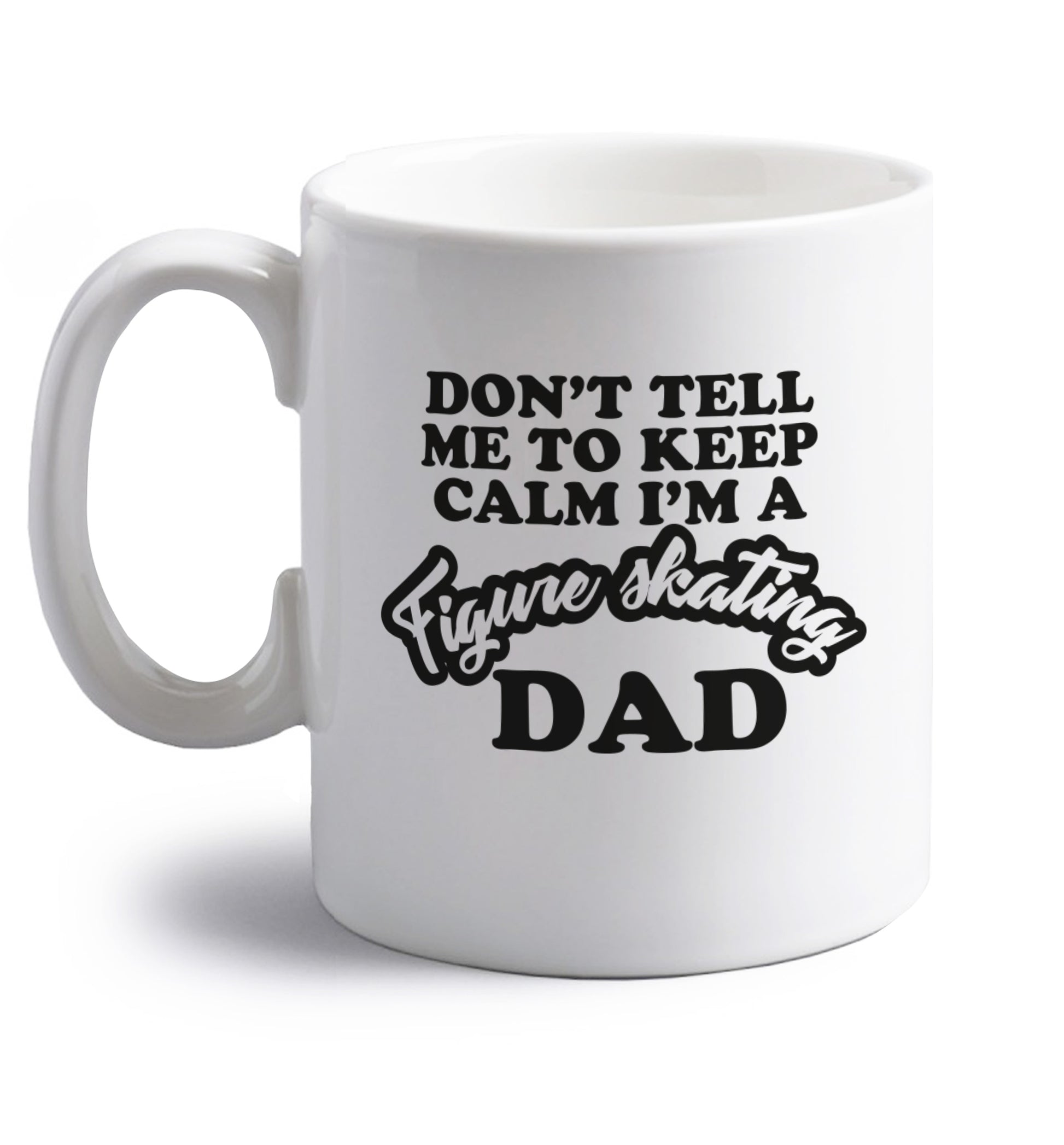 Don't tell me to keep calm I'm a figure skating dad right handed white ceramic mug 