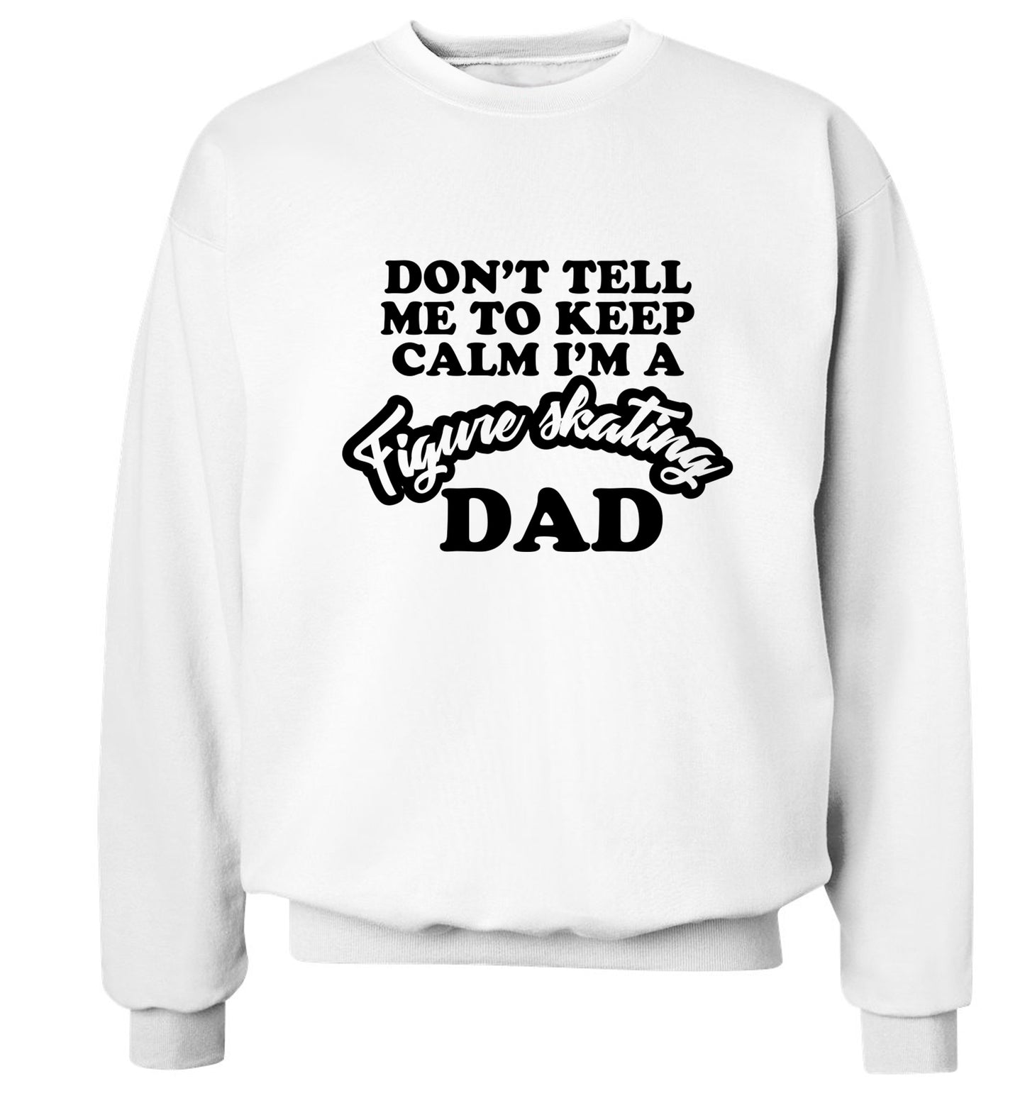 Don't tell me to keep calm I'm a figure skating dad Adult's unisexwhite Sweater 2XL