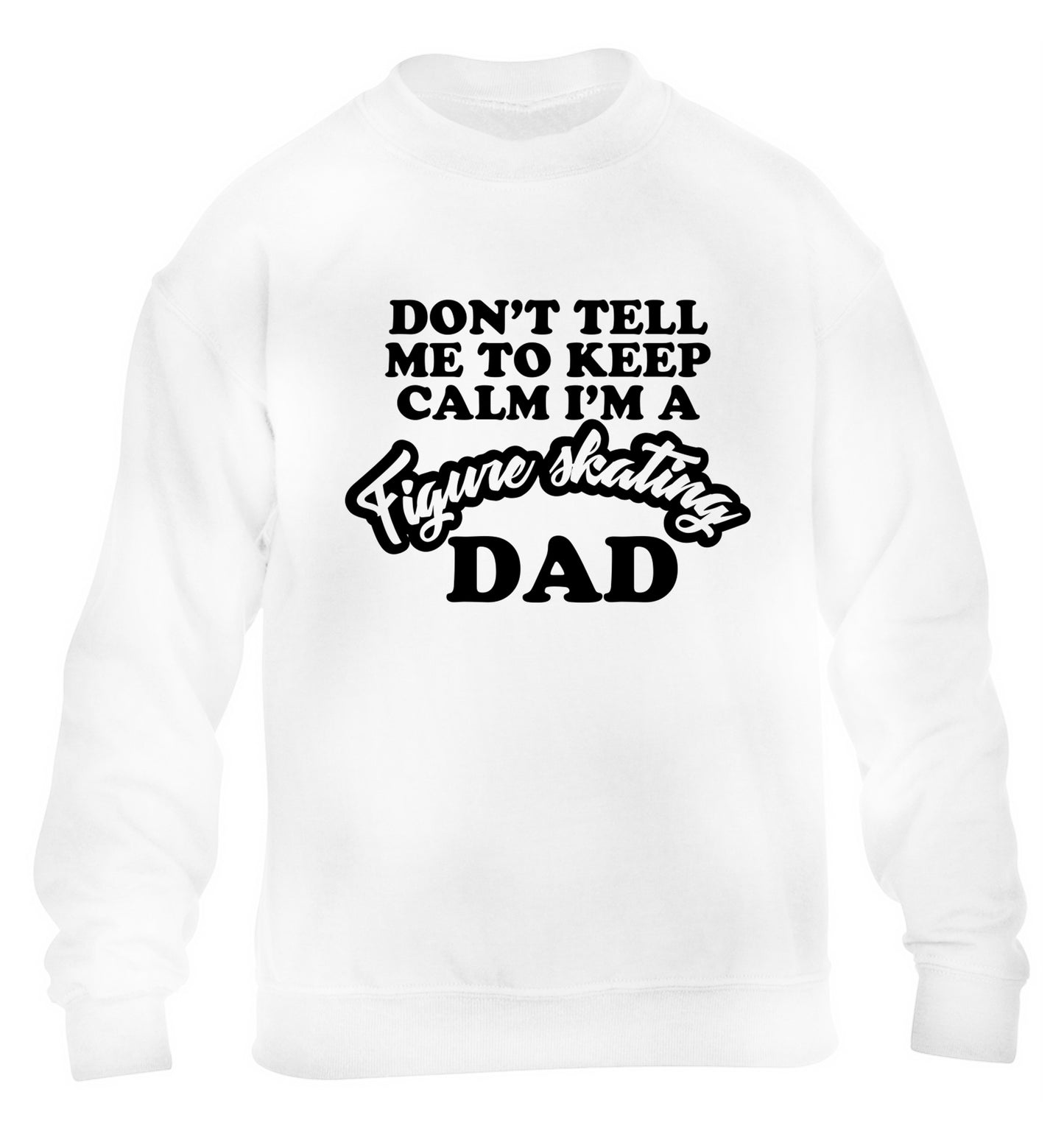 Don't tell me to keep calm I'm a figure skating dad children's white sweater 12-14 Years