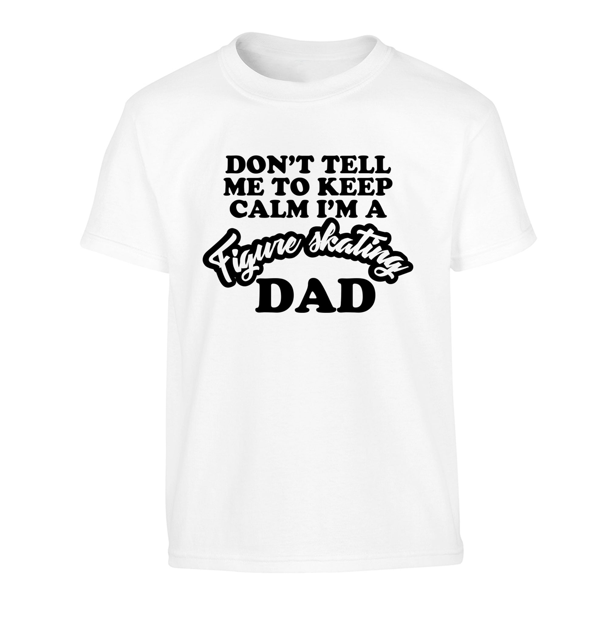 Don't tell me to keep calm I'm a figure skating dad Children's white Tshirt 12-14 Years