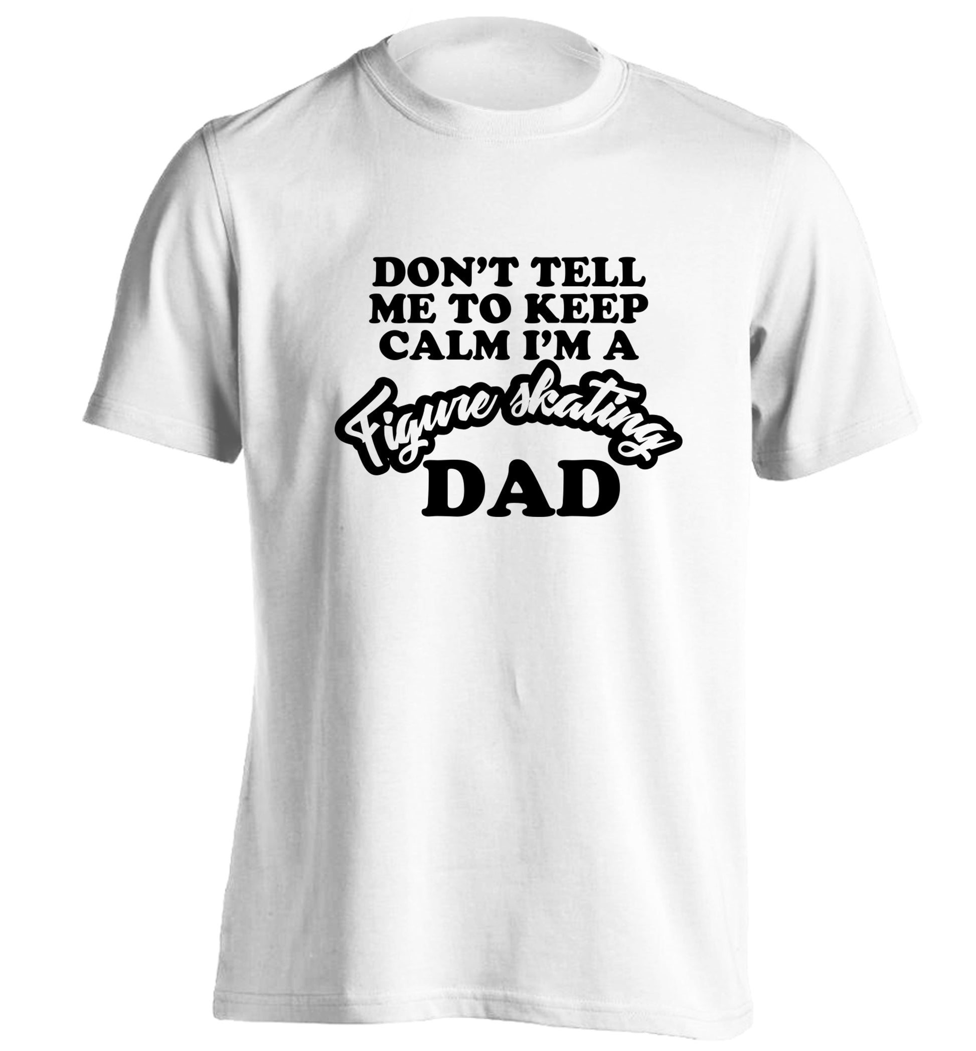Don't tell me to keep calm I'm a figure skating dad adults unisexwhite Tshirt 2XL