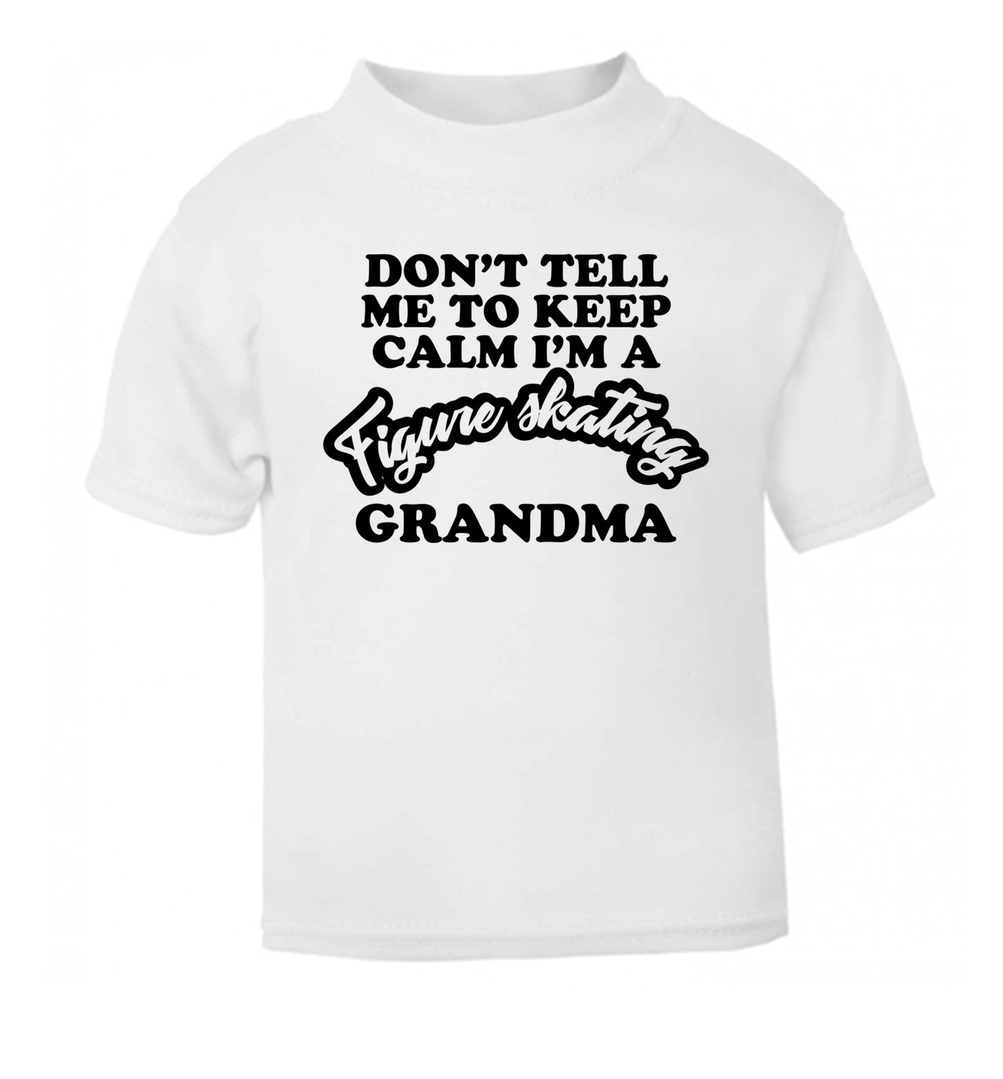 Don't tell me to keep calm I'm a figure skating grandma white Baby Toddler Tshirt 2 Years