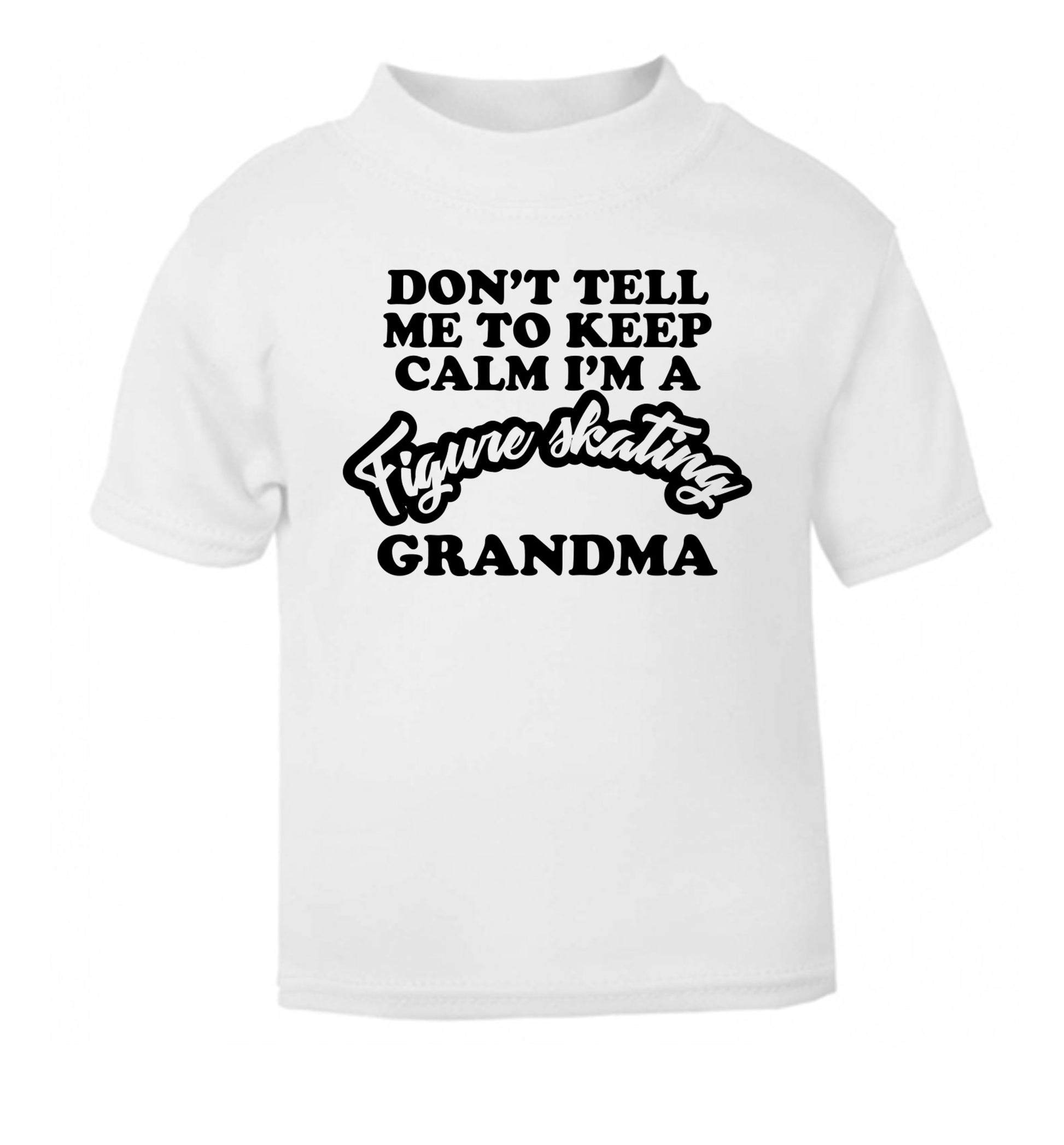 Don't tell me to keep calm I'm a figure skating grandma white Baby Toddler Tshirt 2 Years