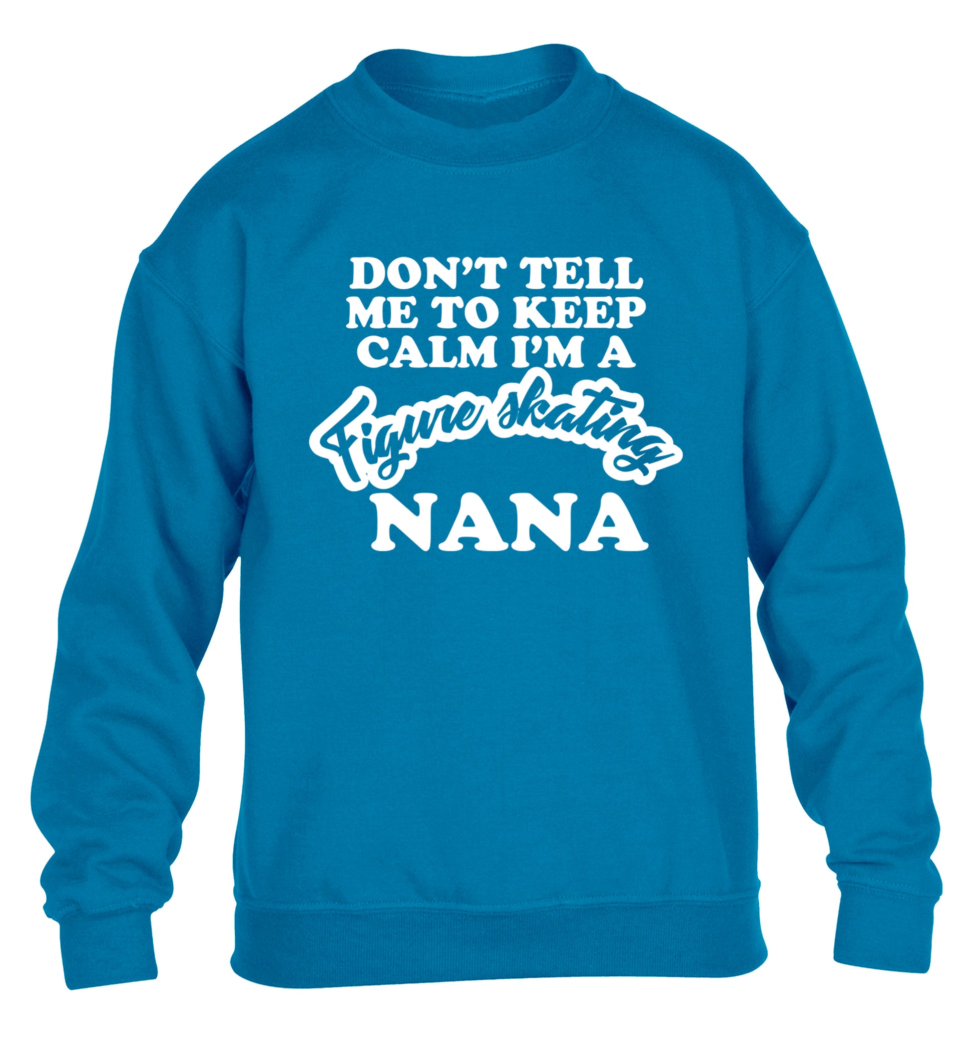 Don't tell me to keep calm I'm a figure skating nana children's blue sweater 12-14 Years