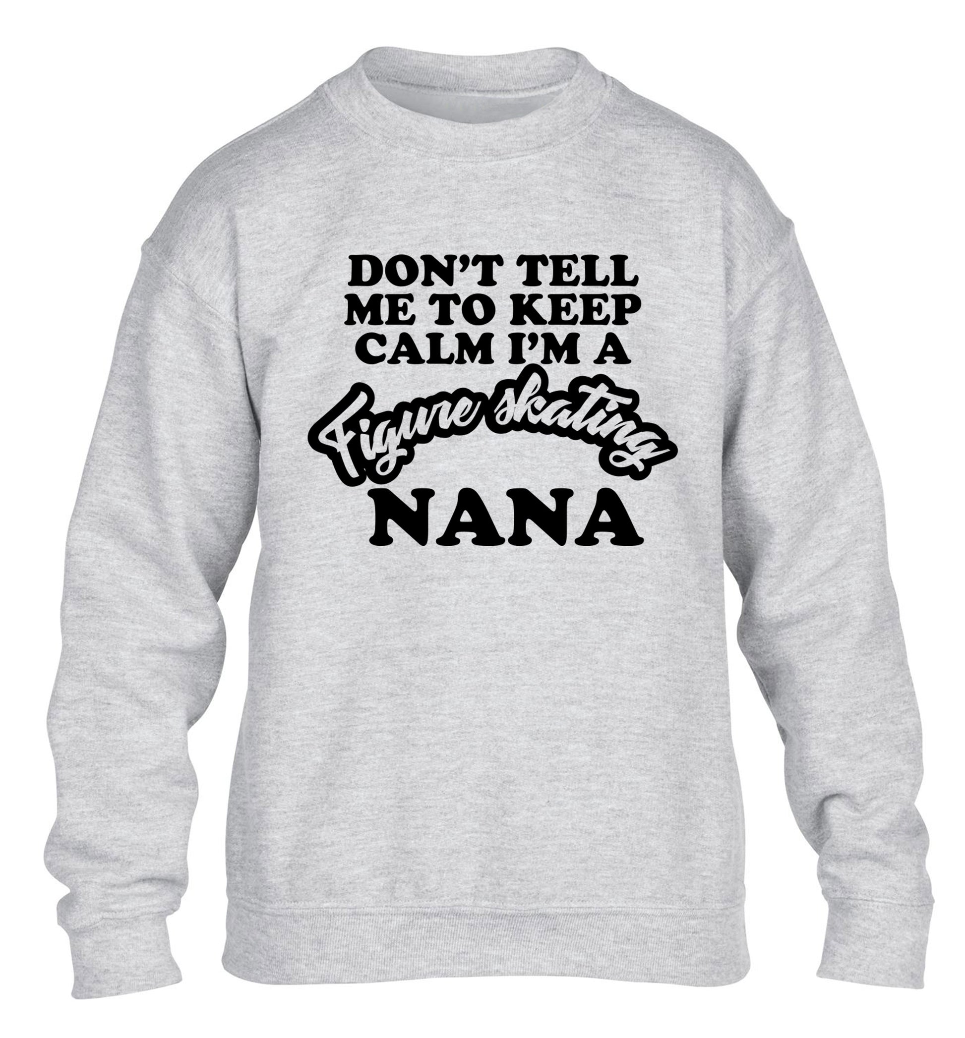 Don't tell me to keep calm I'm a figure skating nana children's grey sweater 12-14 Years