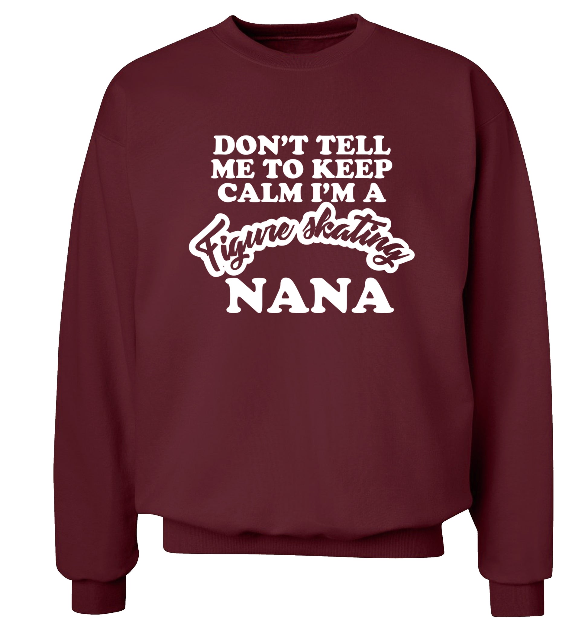 Don't tell me to keep calm I'm a figure skating nana Adult's unisexmaroon Sweater 2XL