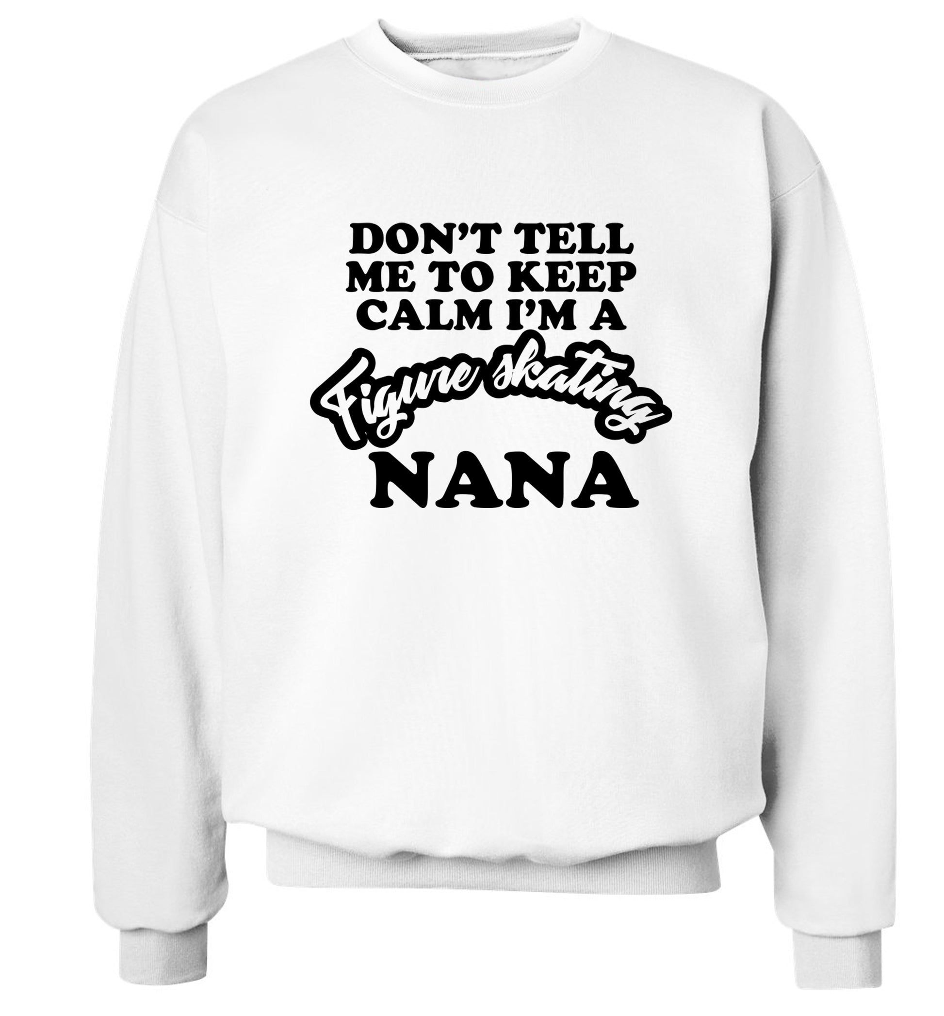Don't tell me to keep calm I'm a figure skating nana Adult's unisexwhite Sweater 2XL