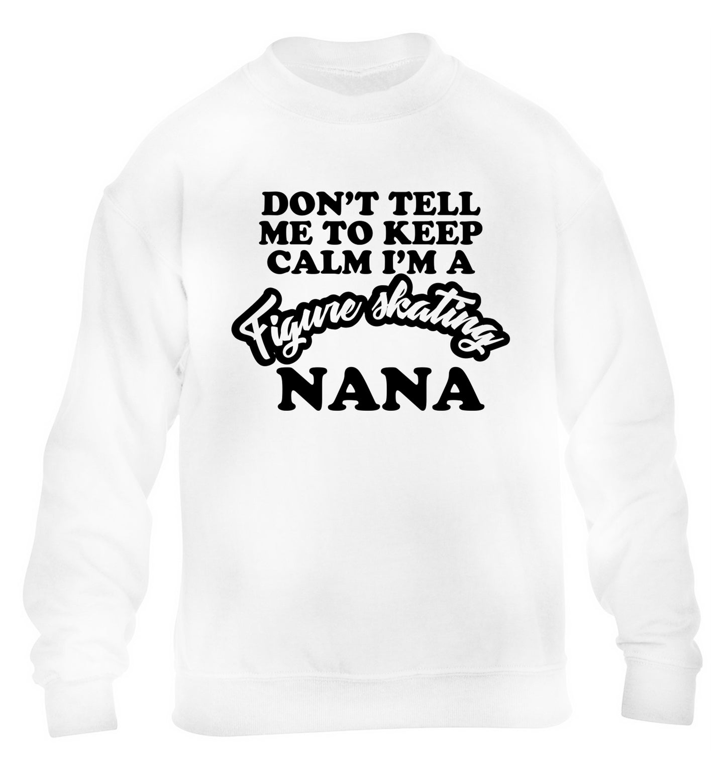 Don't tell me to keep calm I'm a figure skating nana children's white sweater 12-14 Years