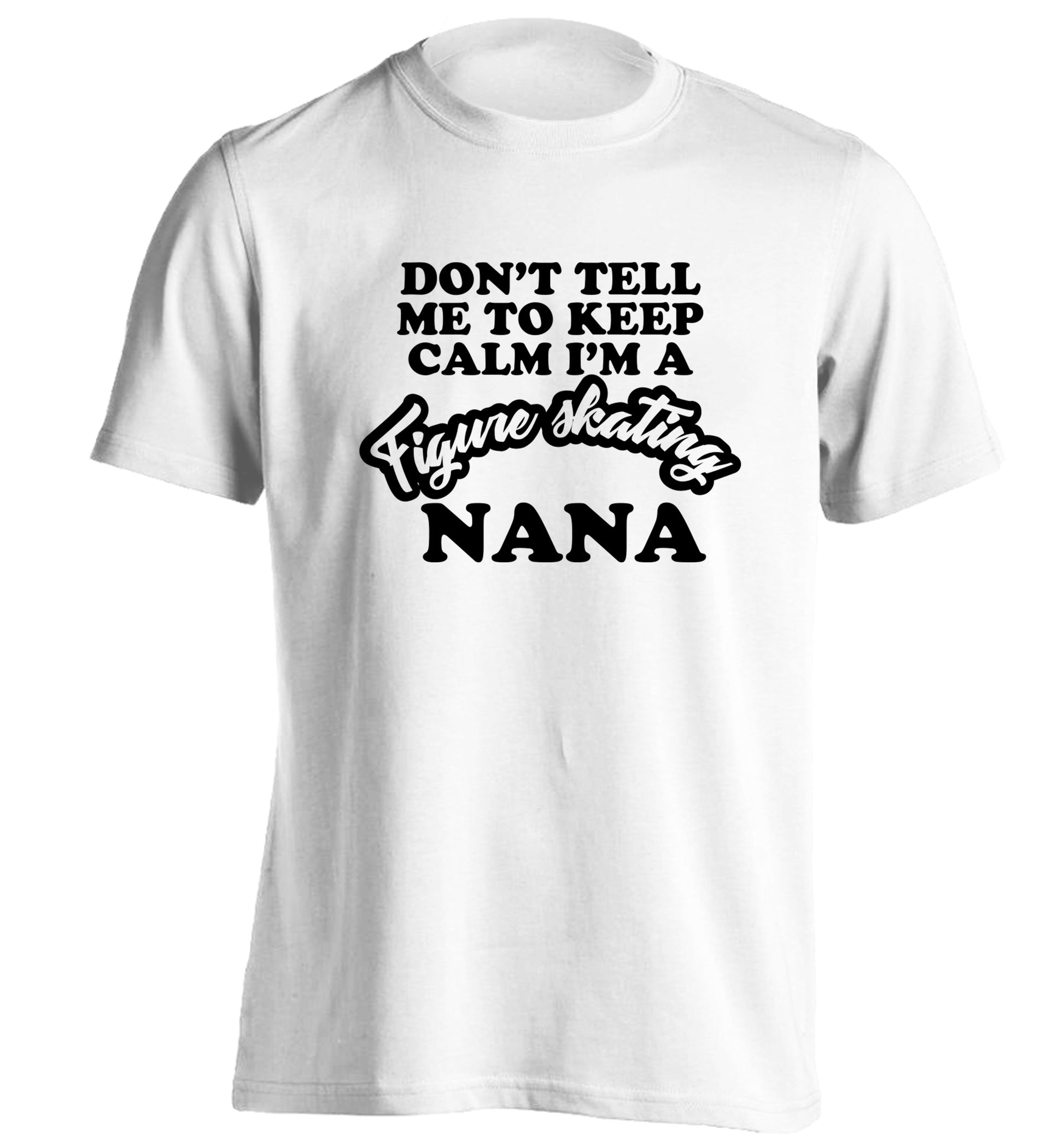 Don't tell me to keep calm I'm a figure skating nana adults unisexwhite Tshirt 2XL