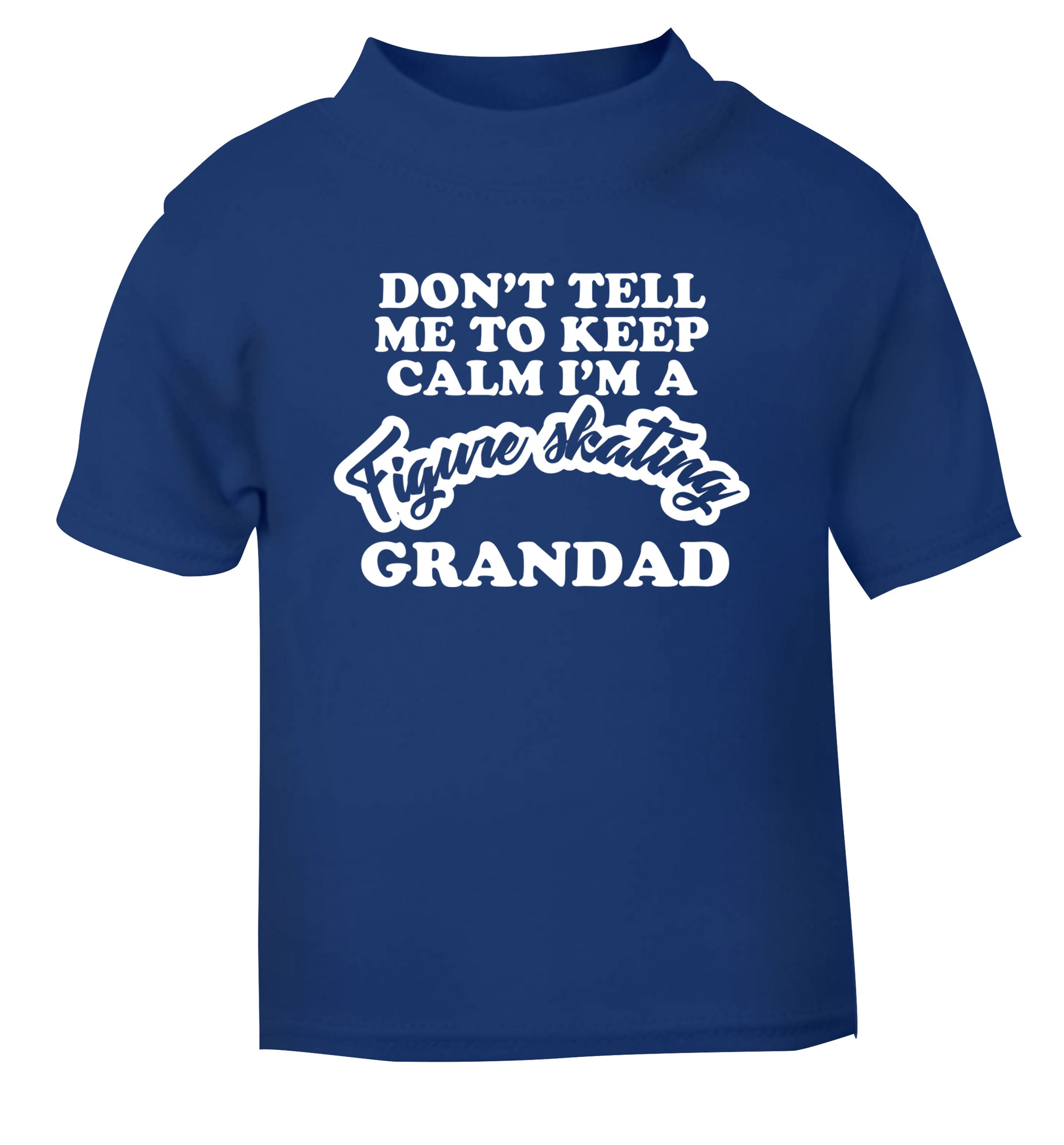 Don't tell me to keep calm I'm a figure skating grandad blue Baby Toddler Tshirt 2 Years