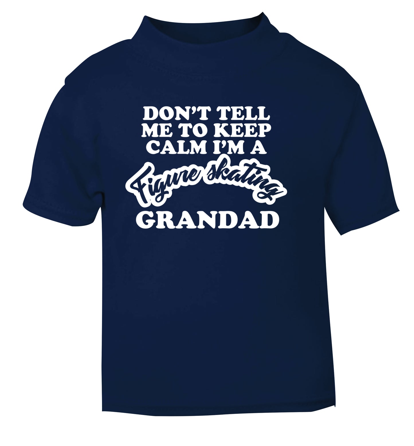 Don't tell me to keep calm I'm a figure skating grandad navy Baby Toddler Tshirt 2 Years