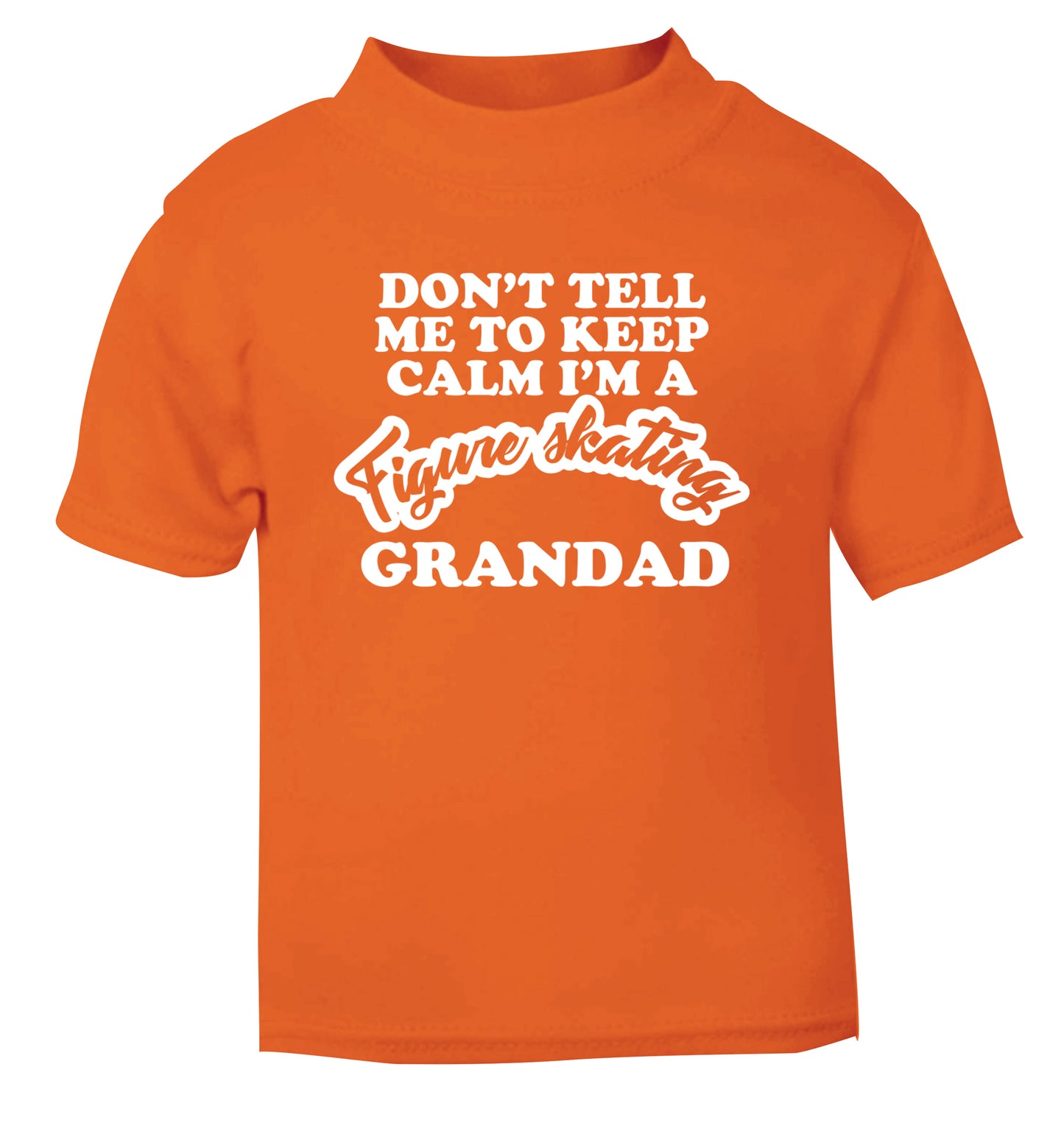 Don't tell me to keep calm I'm a figure skating grandad orange Baby Toddler Tshirt 2 Years
