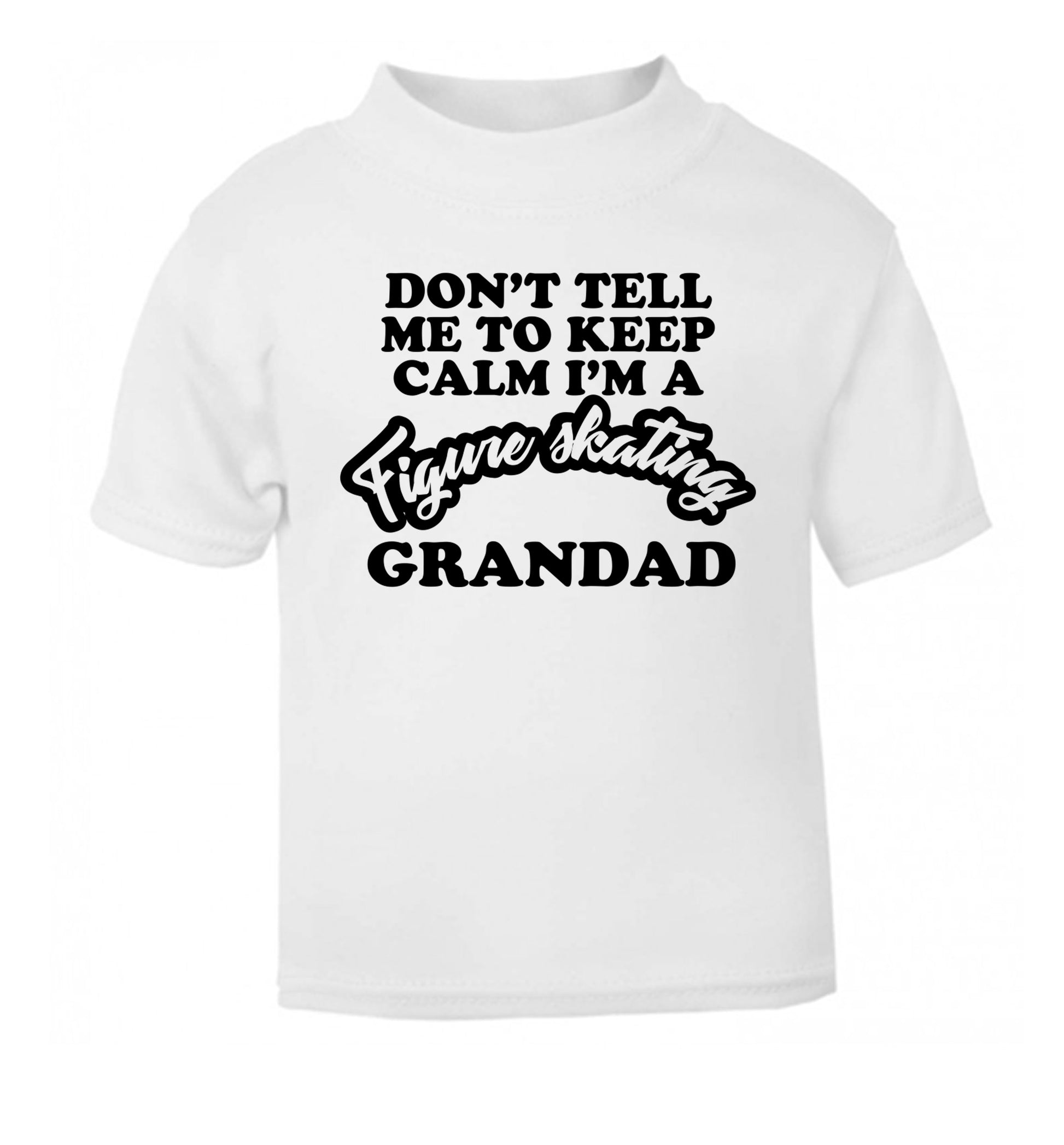 Don't tell me to keep calm I'm a figure skating grandad white Baby Toddler Tshirt 2 Years
