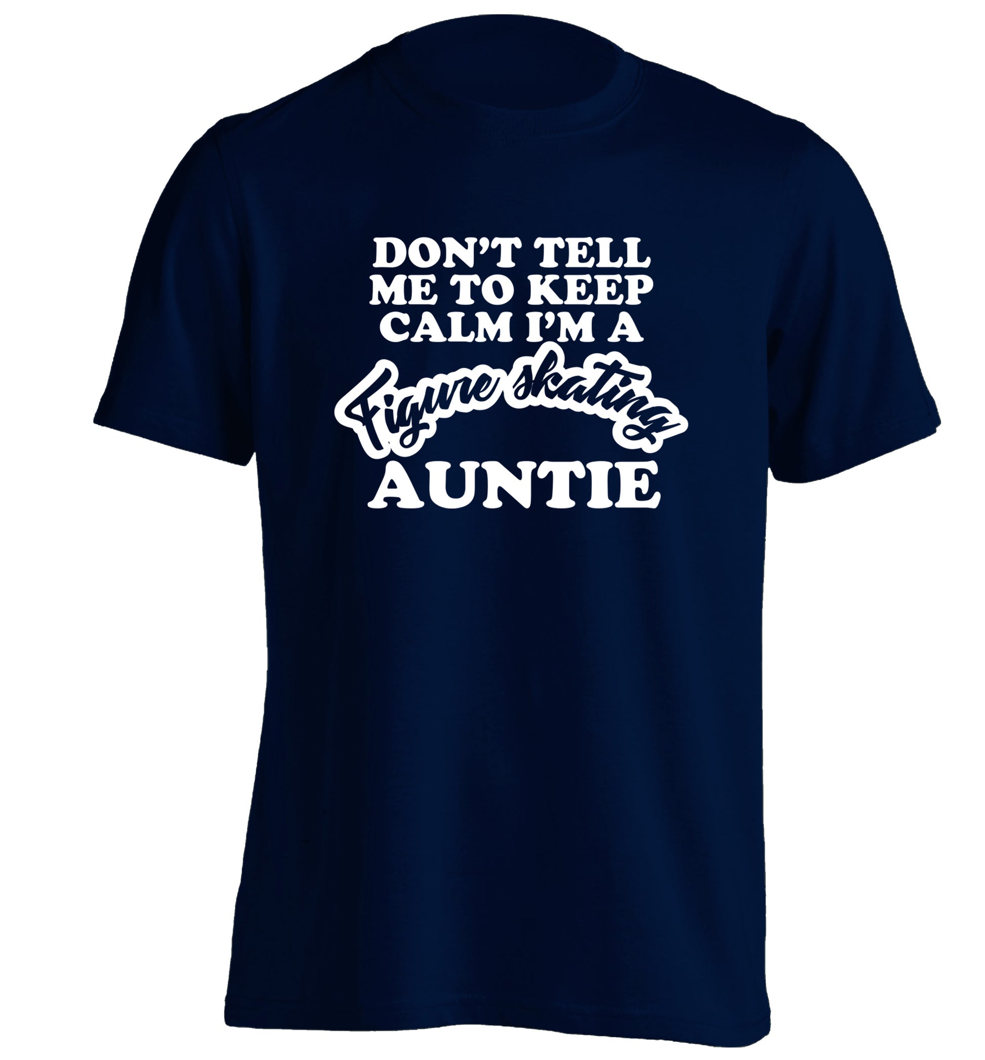 Don't tell me to keep calm I'm a figure skating auntie adults unisexnavy Tshirt 2XL