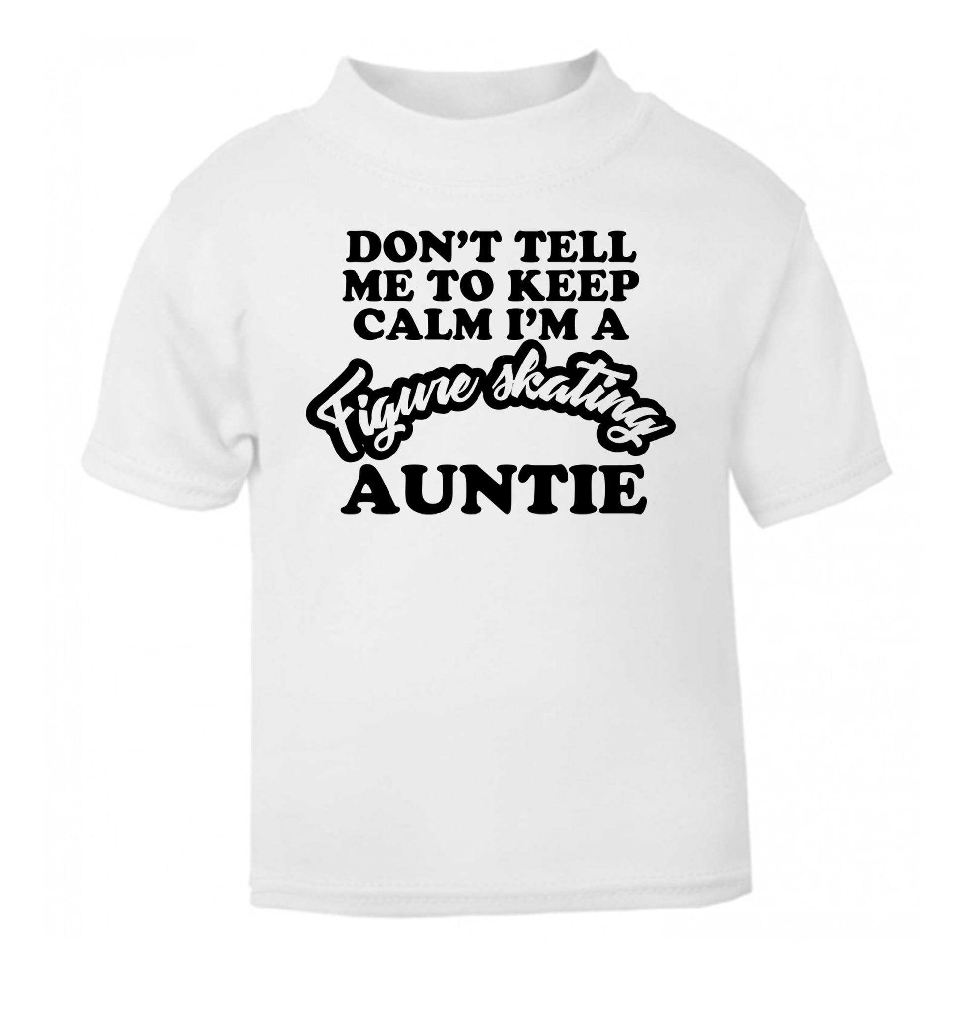 Don't tell me to keep calm I'm a figure skating auntie white Baby Toddler Tshirt 2 Years